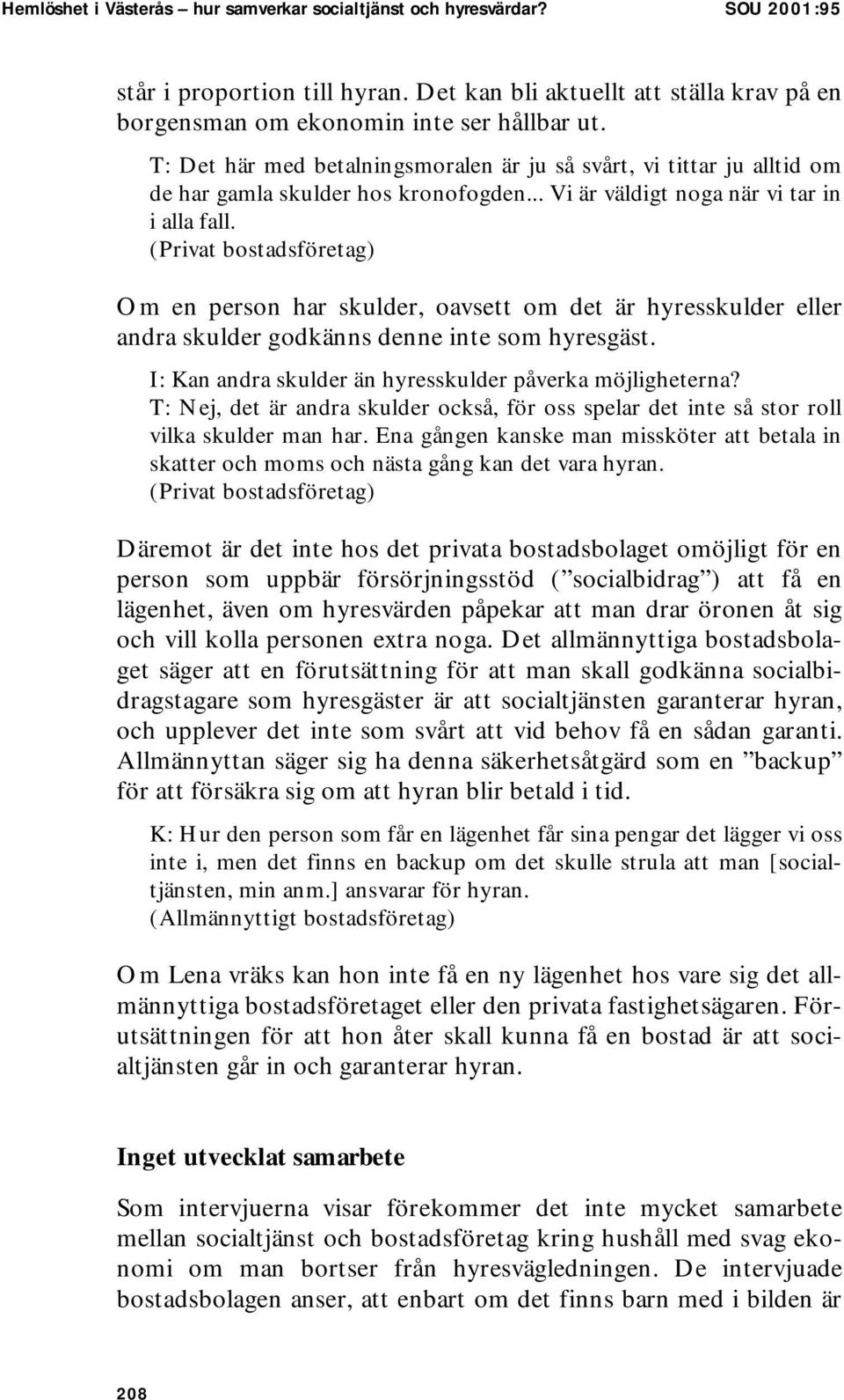 (Privat bostadsföretag) Om en person har skulder, oavsett om det är hyresskulder eller andra skulder godkänns denne inte som hyresgäst. I: Kan andra skulder än hyresskulder påverka möjligheterna?