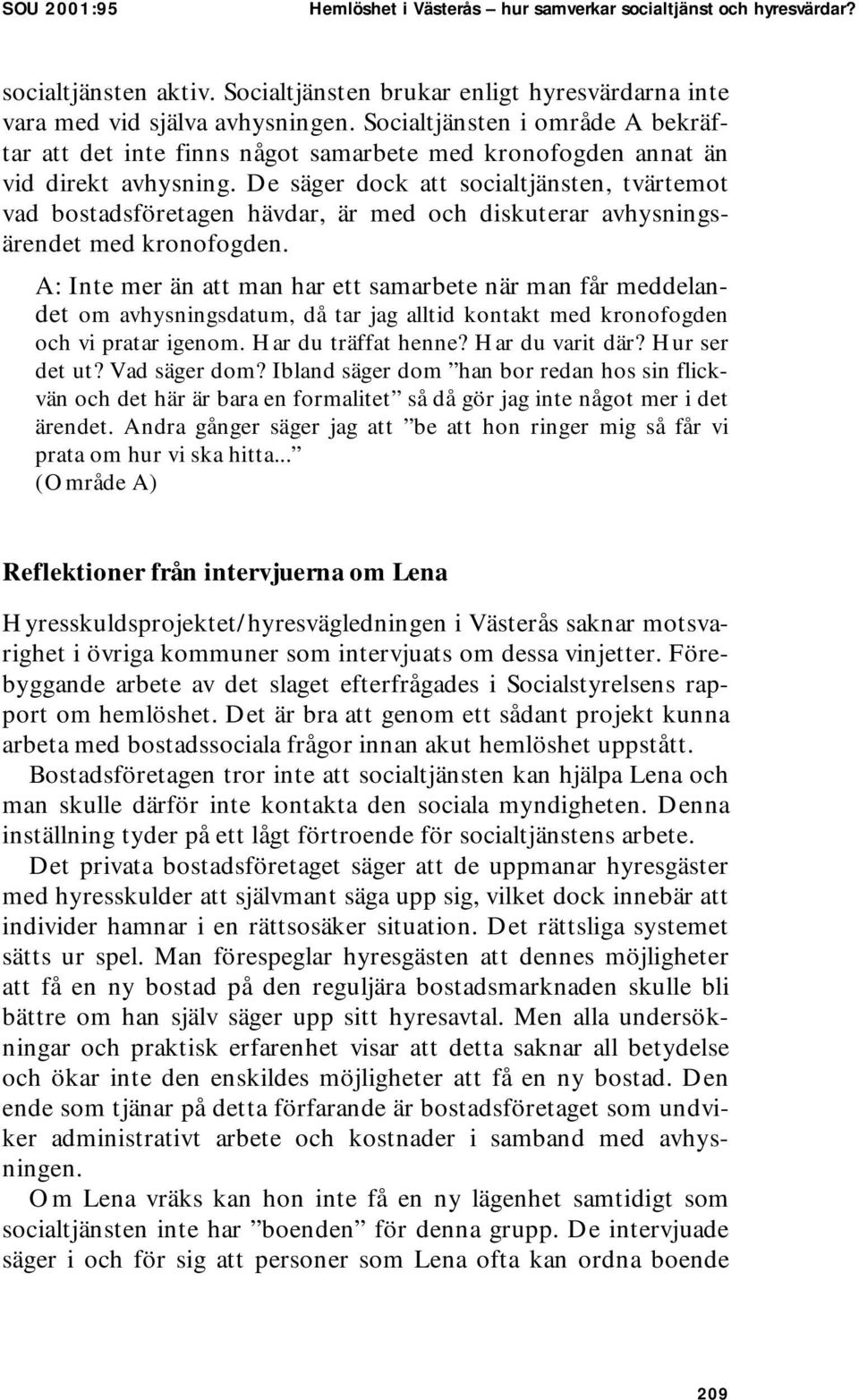 De säger dock att socialtjänsten, tvärtemot vad bostadsföretagen hävdar, är med och diskuterar avhysningsärendet med kronofogden.