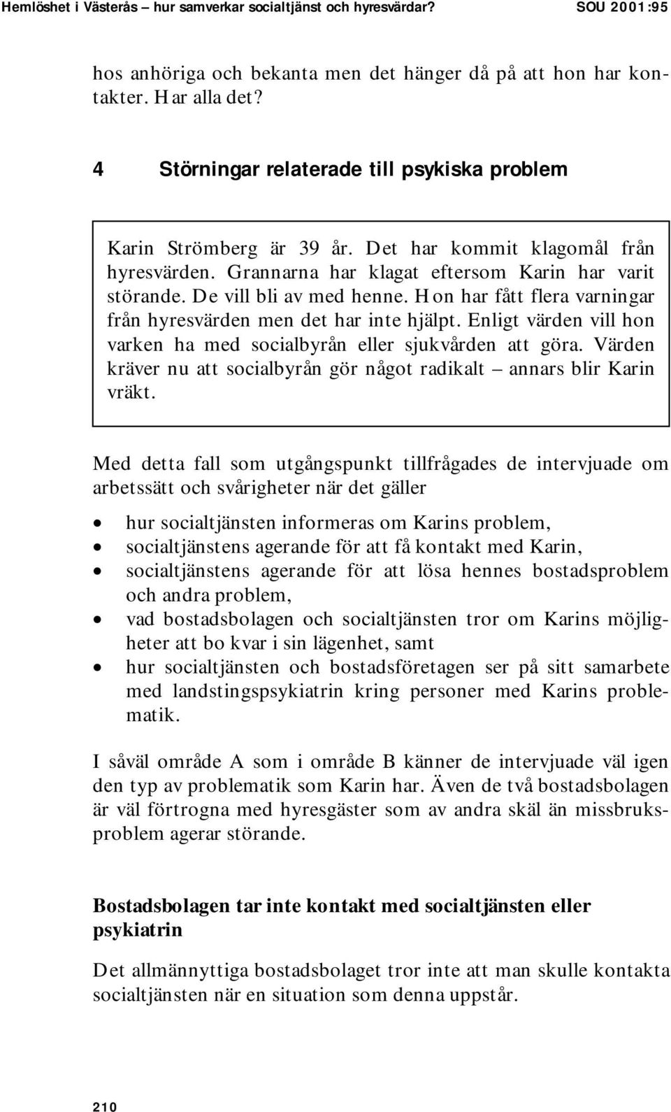 Hon har fått flera varningar från hyresvärden men det har inte hjälpt. Enligt värden vill hon varken ha med socialbyrån eller sjukvården att göra.