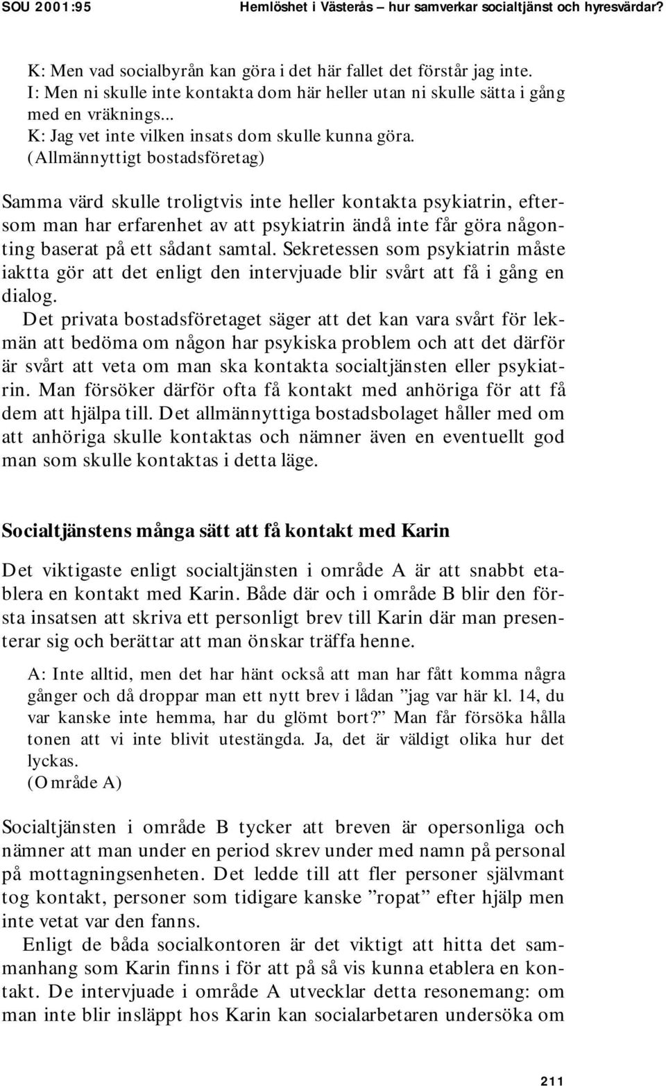 (Allmännyttigt bostadsföretag) Samma värd skulle troligtvis inte heller kontakta psykiatrin, eftersom man har erfarenhet av att psykiatrin ändå inte får göra någonting baserat på ett sådant samtal.