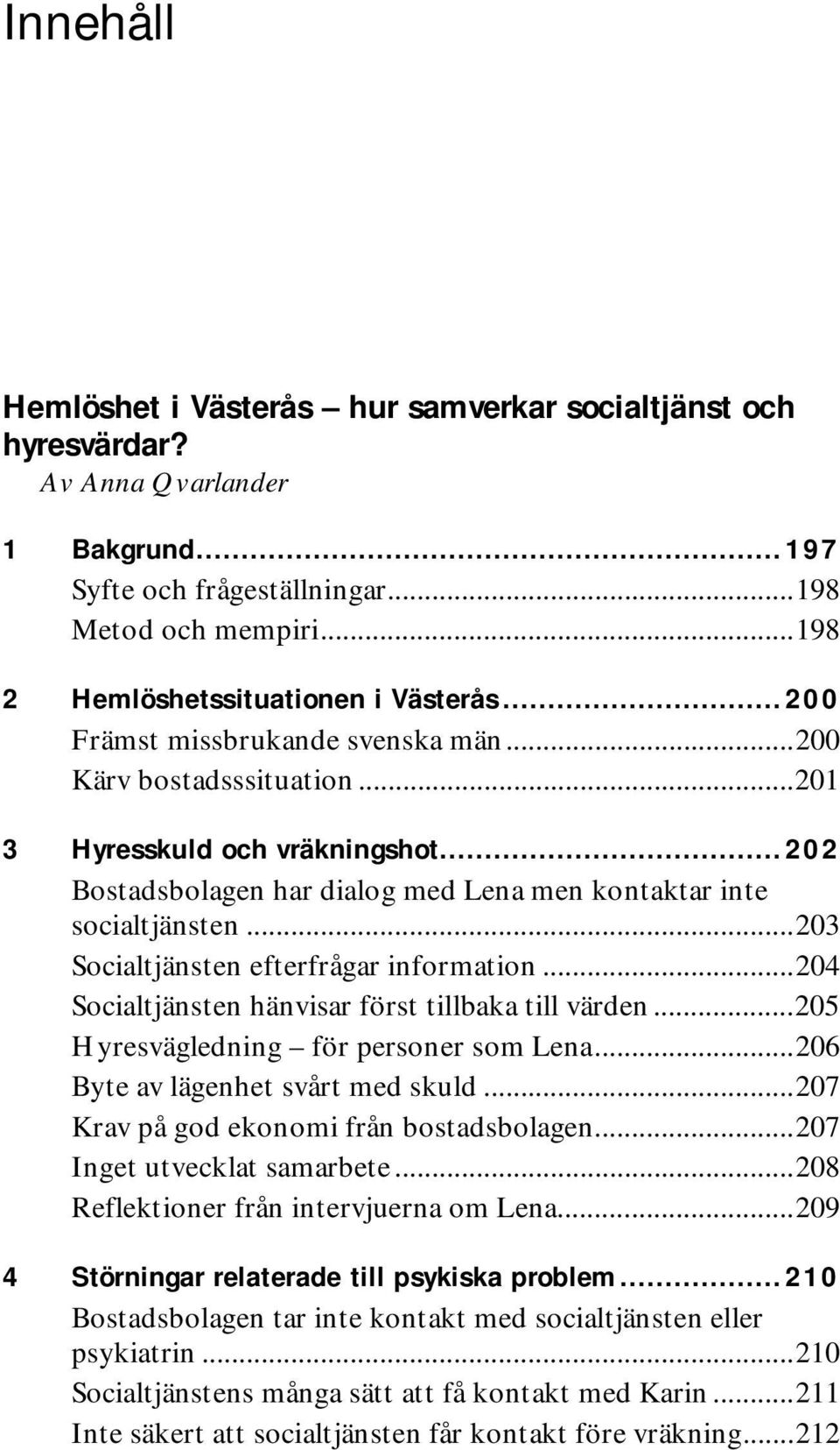 ..203 Socialtjänsten efterfrågar information...204 Socialtjänsten hänvisar först tillbaka till värden...205 Hyresvägledning för personer som Lena...206 Byte av lägenhet svårt med skuld.