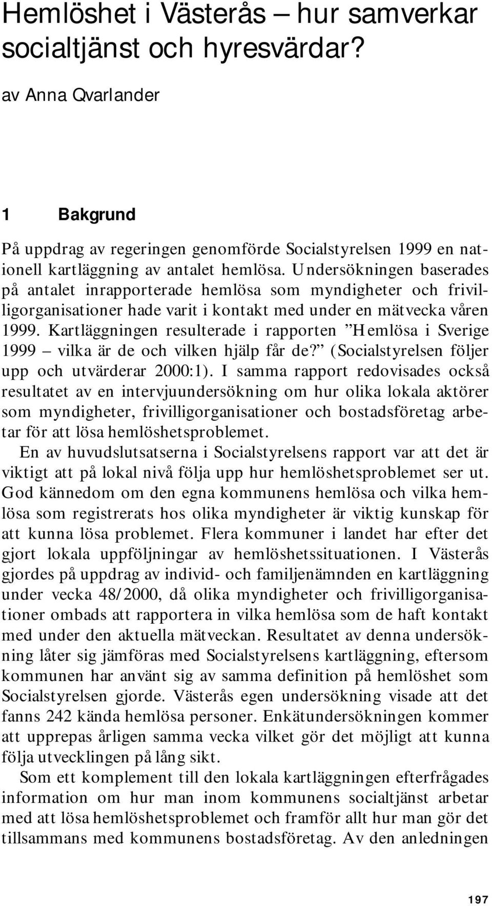 Kartläggningen resulterade i rapporten Hemlösa i Sverige 1999 vilka är de och vilken hjälp får de? (Socialstyrelsen följer upp och utvärderar 2000:1).