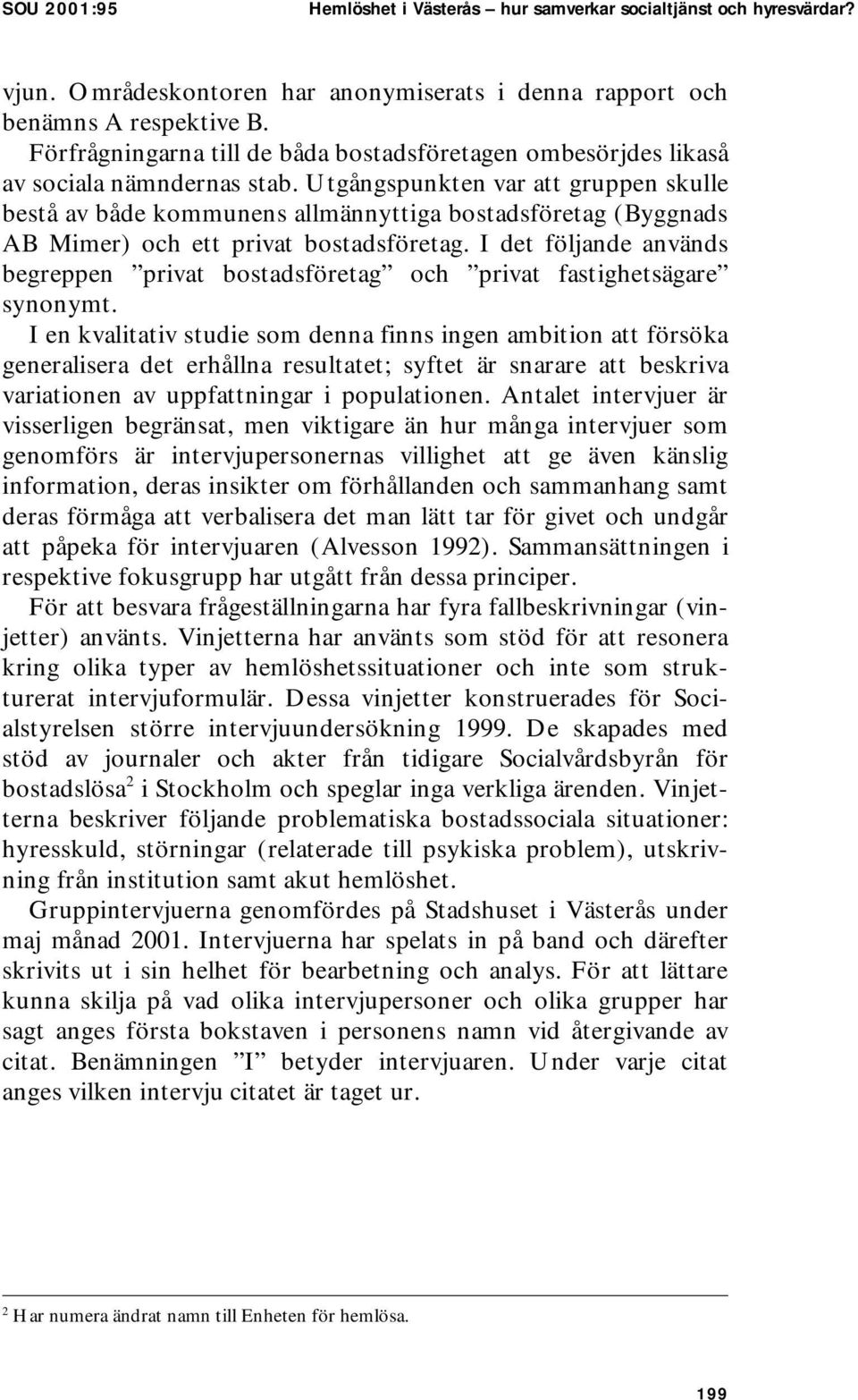 Utgångspunkten var att gruppen skulle bestå av både kommunens allmännyttiga bostadsföretag (Byggnads AB Mimer) och ett privat bostadsföretag.