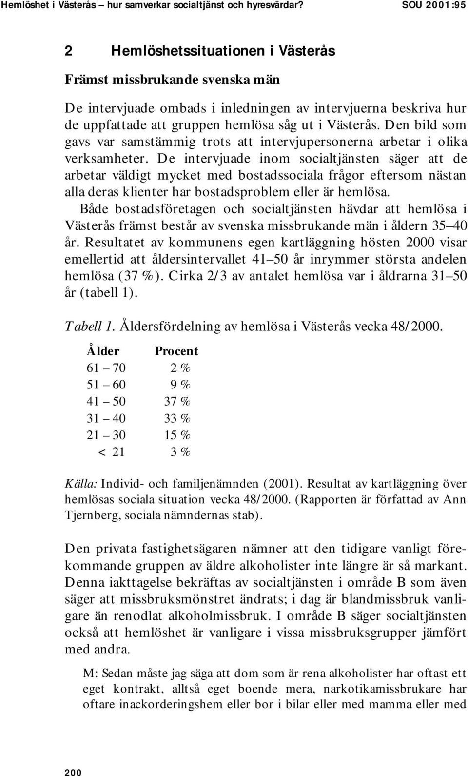 Den bild som gavs var samstämmig trots att intervjupersonerna arbetar i olika verksamheter.