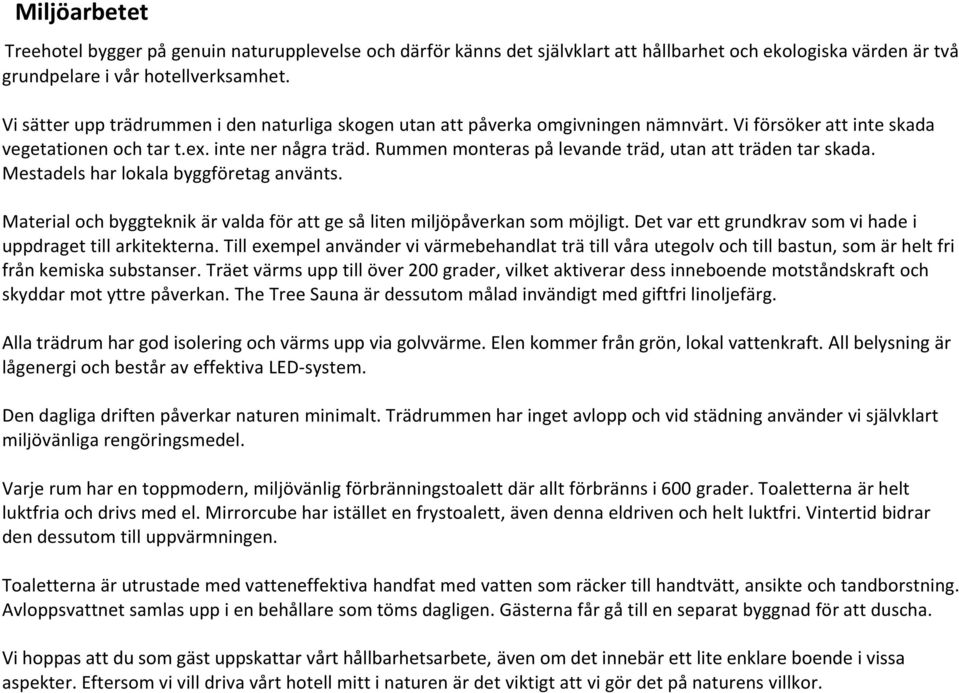 Rummen monteras på levande träd, utan att träden tar skada. Mestadels har lokala byggföretag använts. Material och byggteknik är valda för att ge så liten miljöpåverkan som möjligt.