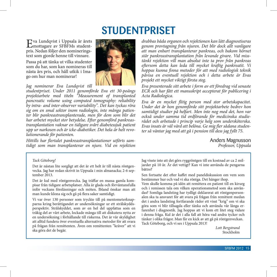 Under 2011 genomförde Eva ett 30-poängs projektarbete med titeln Measurement of transplanted pancreatic volume using computed tomography: reliability by intra- and inter-observer variability.