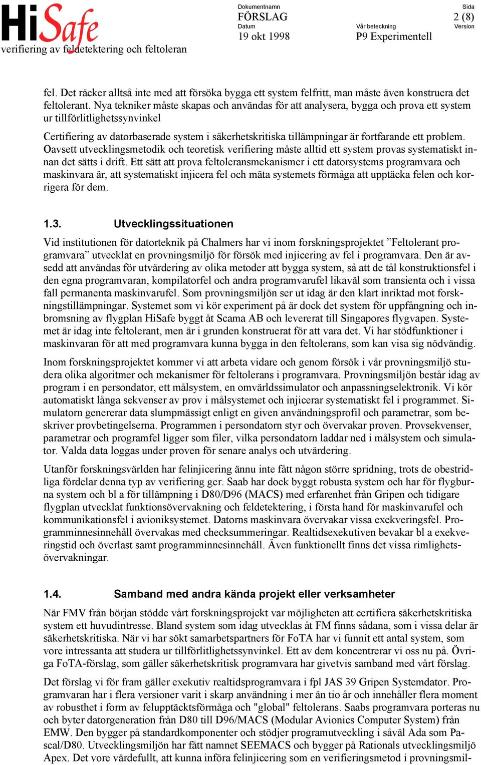 fortfarande ett problem. Oavsett utvecklingsmetodik och teoretisk verifiering måste alltid ett system provas systematiskt innan det sätts i drift.