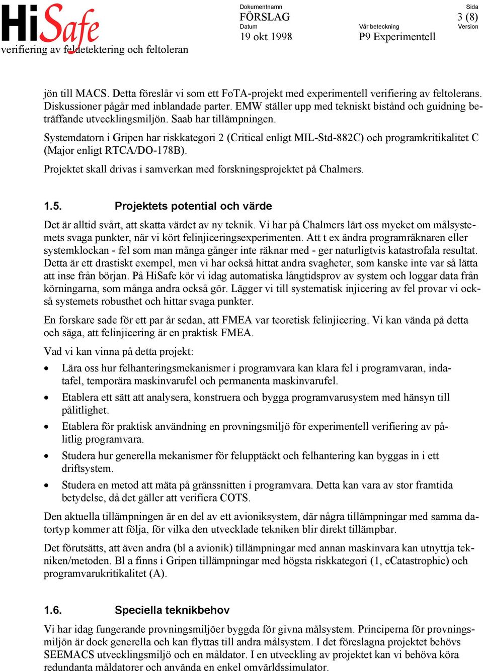 Systemdatorn i Gripen har riskkategori 2 (Critical enligt MIL-Std-882C) och programkritikalitet C (Major enligt RTCA/DO-178B). Projektet skall drivas i samverkan med forskningsprojektet på Chalmers.