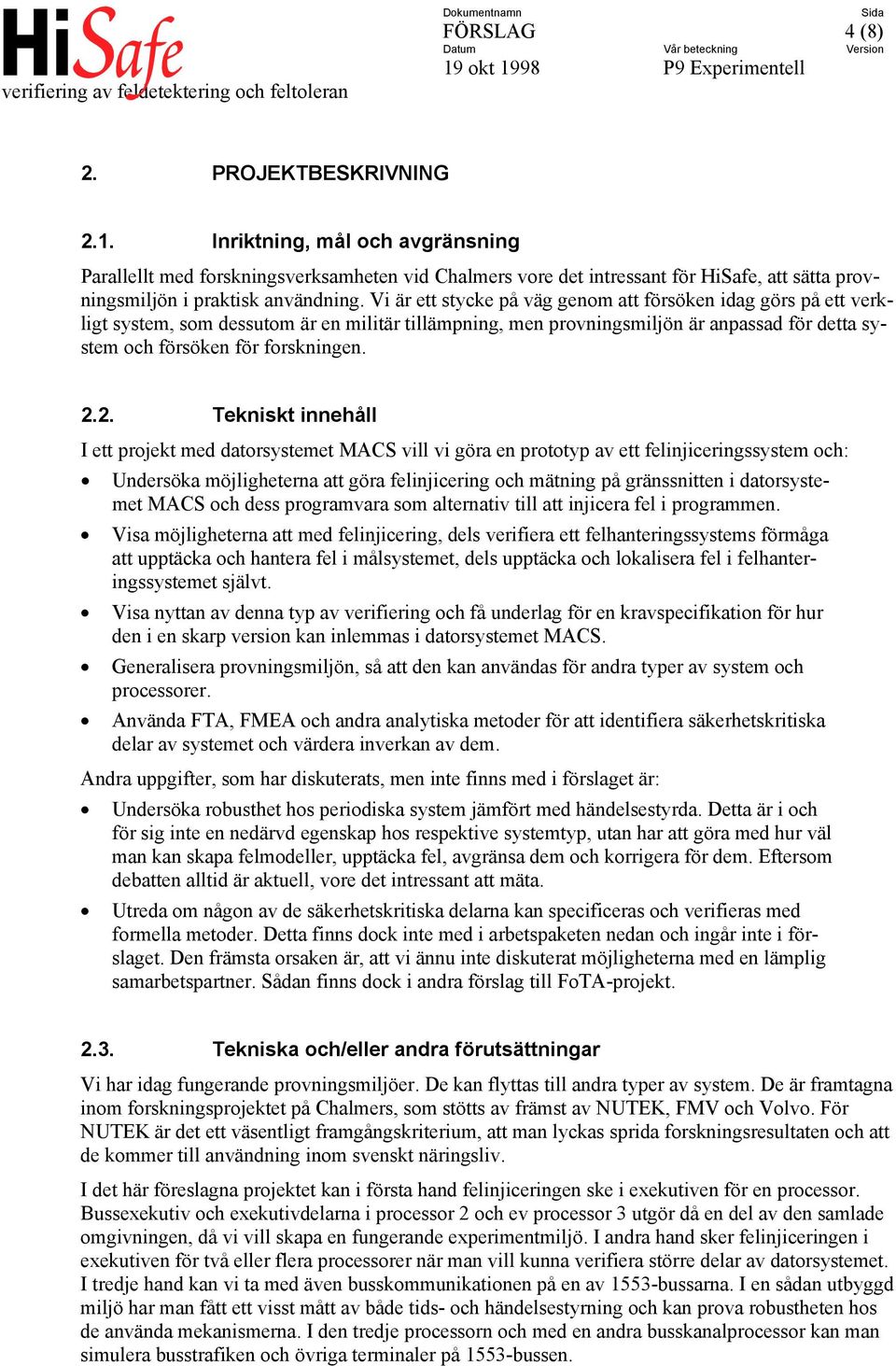 Vi är ett stycke på väg genom att försöken idag görs på ett verkligt system, som dessutom är en militär tillämpning, men provningsmiljön är anpassad för detta system och försöken för forskningen. 2.