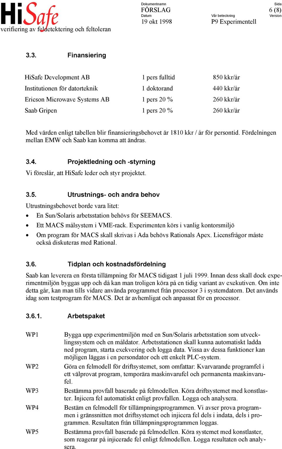 kkr/år Med värden enligt tabellen blir finansieringsbehovet är 1810 kkr / år för persontid. Fördelningen mellan EMW och Saab kan komma att ändras. 3.4.