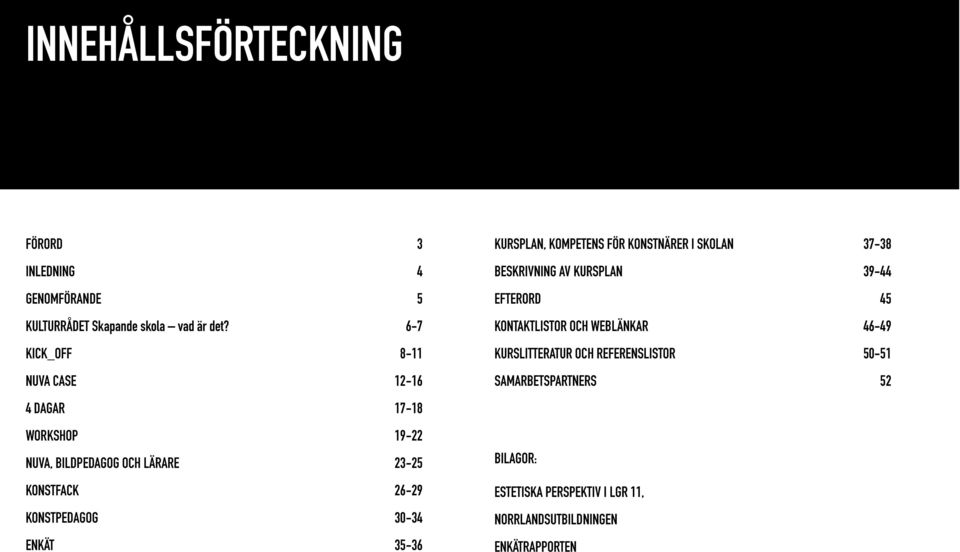 30-34 ENKÄT 35-36 KURSPLAN, KOMPETENS FÖR KONSTNÄRER I SKOLAN 37-38 BESKRIVNING AV KURSPLAN 39-44 EFTERORD 45 KONTAKTLISTOR