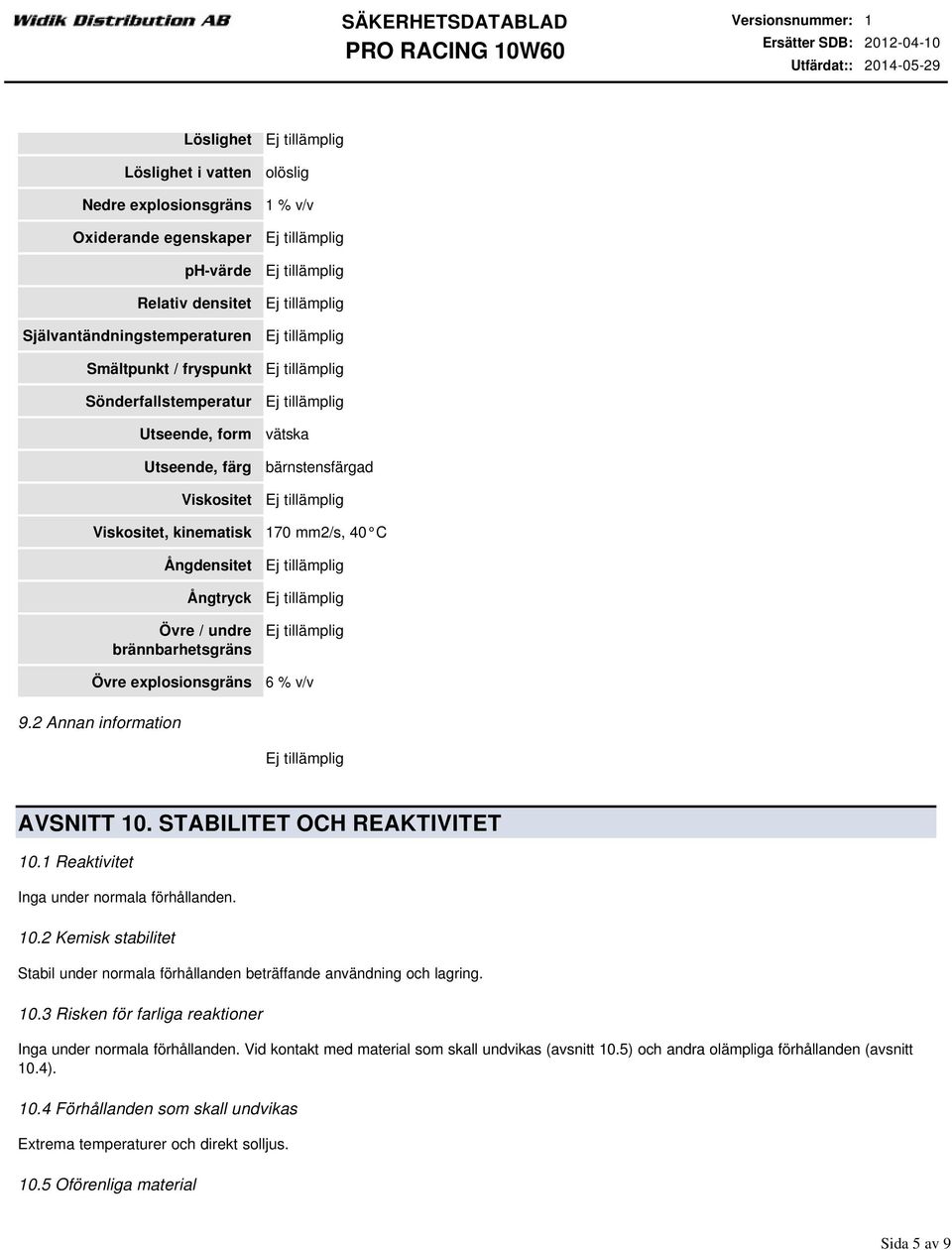 2 Annan information AVSNITT 10. STABILITET OCH REAKTIVITET 10.1 Reaktivitet Inga under normala förhållanden. 10.2 Kemisk stabilitet Stabil under normala förhållanden beträffande användning och lagring.