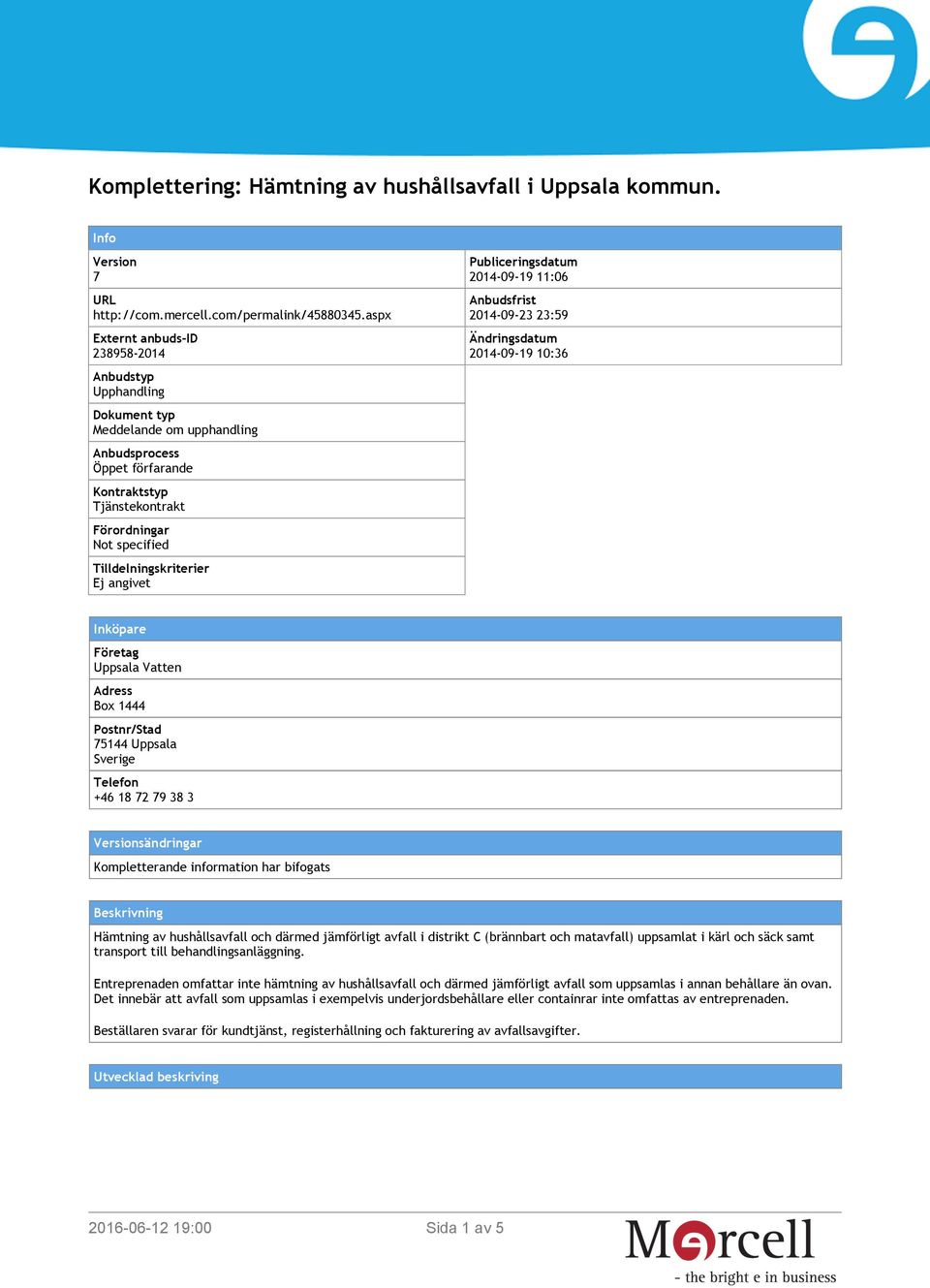 Tilldelningskriterier Ej angivet Publiceringsdatum 2014-09-19 11:06 Anbudsfrist 2014-09-23 23:59 Ändringsdatum 2014-09-19 10:36 Inköpare Företag Uppsala Vatten Adress Box 1444 Postnr/Stad 75144