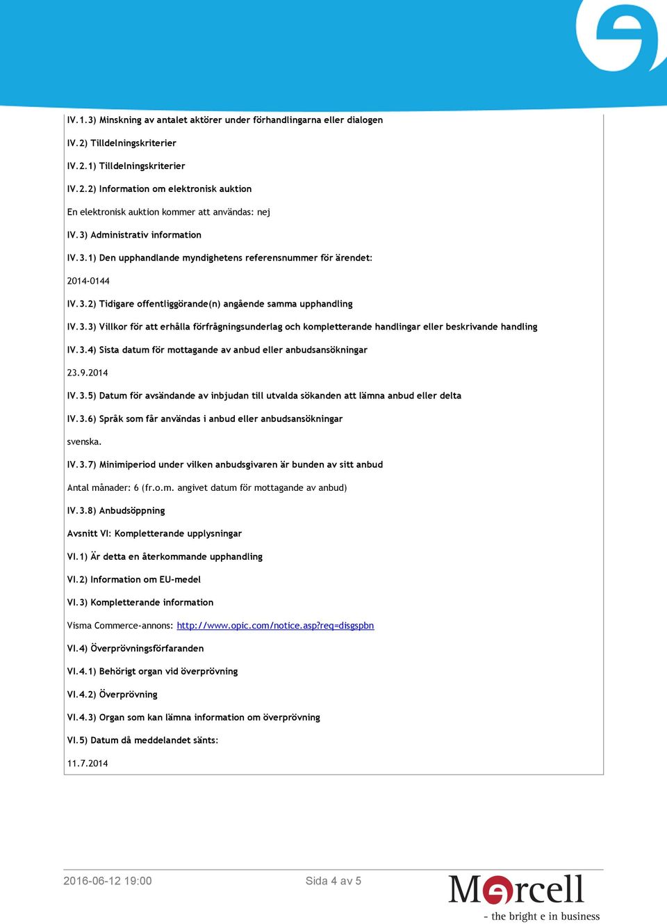 3.4) Sista datum för mottagande av anbud eller anbudsansökningar 23.9.2014 IV.3.5) Datum för avsändande av inbjudan till utvalda sökanden att lämna anbud eller delta IV.3.6) Språk som får användas i anbud eller anbudsansökningar svenska.