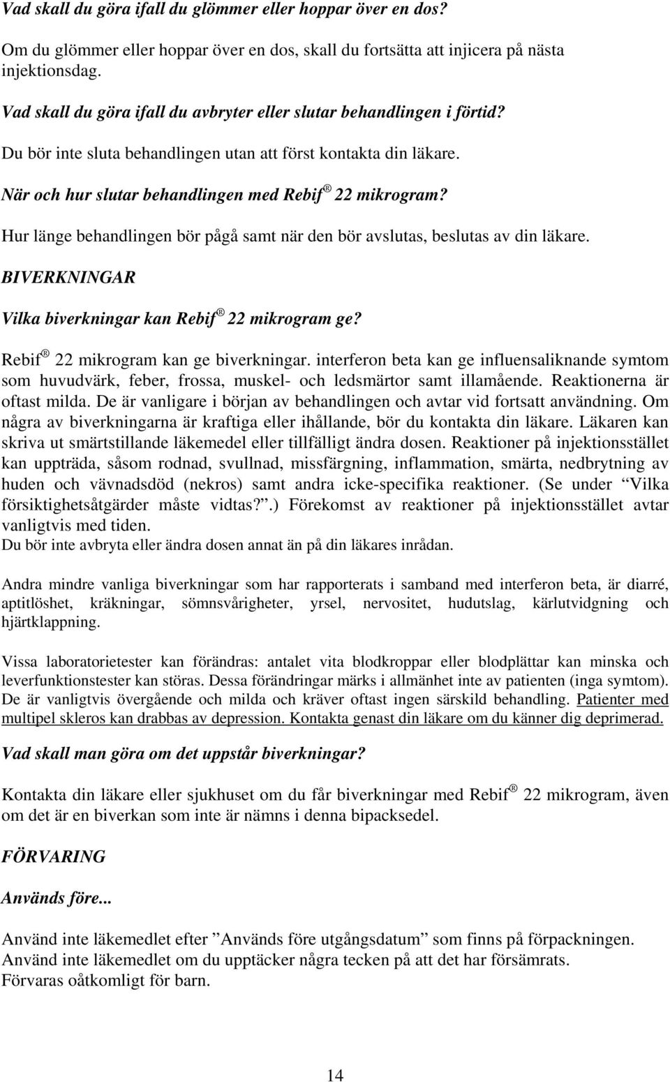 Hur länge behandlingen bör pågå samt när den bör avslutas, beslutas av din läkare. BIVERKNINGAR Vilka biverkningar kan Rebif 22 mikrogram ge? Rebif 22 mikrogram kan ge biverkningar.