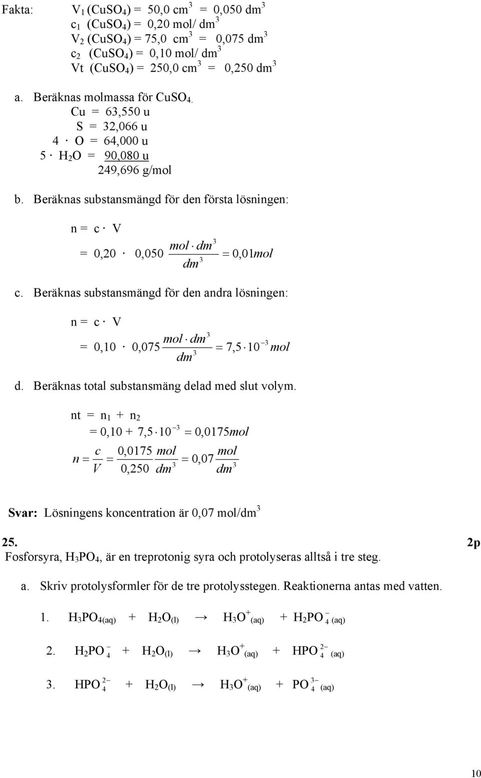 Beräknas substansmängd för den andra lösningen: n = c V mol dm = 0,10 0,075 = 7,5 10 mol dm d. Beräknas total substansmäng delad med slut volym.