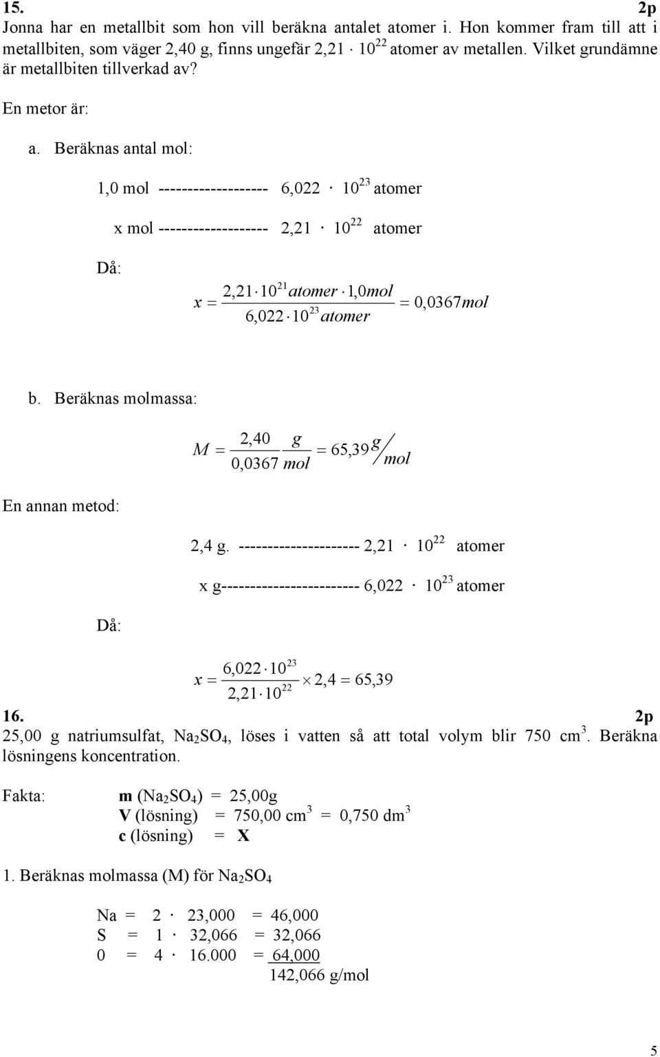 Beräknas antal mol: 1,0 mol ------------------- 6,022 10 2 atomer x mol ------------------- 2,21 10 22 atomer Då: 21 2,21 10 atomer 1,0mol x = = 0, 067mol 2 6,022 10 atomer b.