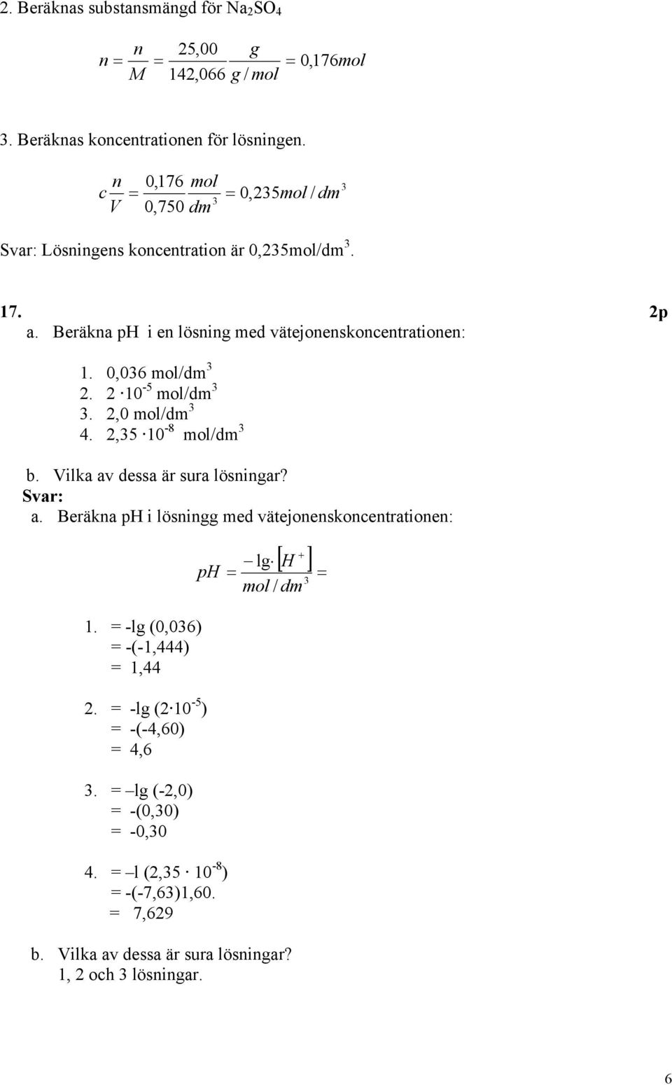 0,06 mol/dm 2. 2 10-5 mol/dm. 2,0 mol/dm 4. 2,5 10-8 mol/dm b. Vilka av dessa är sura lösningar? Svar: a. Beräkna p i lösningg med vätejonenskoncentrationen: 1.