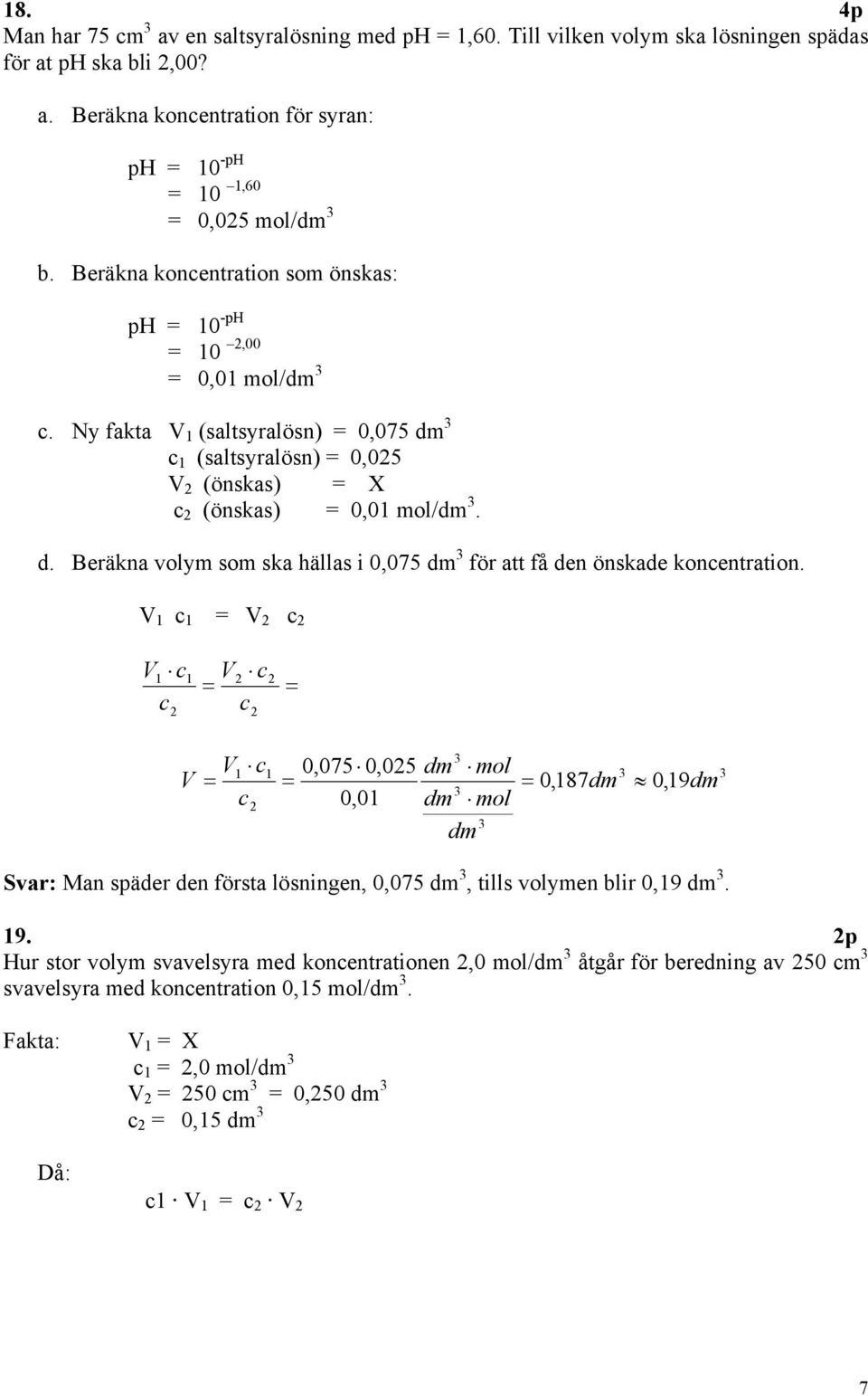 V 1 c 1 = V 2 c 2 V1 c c 2 1 V2 c = c 2 2 = V V1 c = c 2 1 0,075 0,025 = 0,01 dm mol dm mol dm = 0,187dm 0,19dm Svar: Man späder den första lösningen, 0,075 dm, tills volymen blir 0,19 dm. 19.