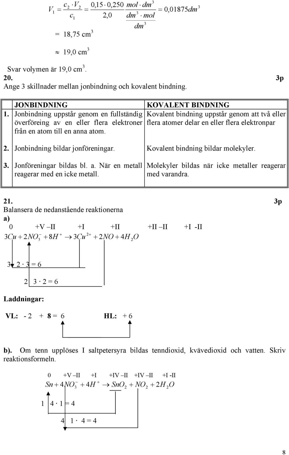 elektronpar från en atom till en anna atom. 2.. Jonbindning bildar jonföreningar. Jonföreningar bildas bl. a. När en metall reagerar med en icke metall. Kovalent bindning bildar molekyler.