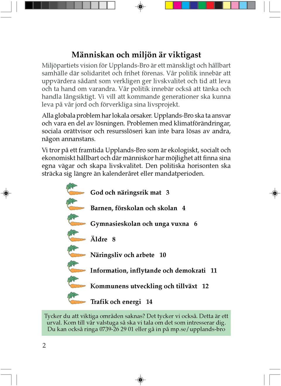 Vi vill att kommande generationer ska kunna leva på vår jord och förverkliga sina livsprojekt. Alla globala problem har lokala orsaker. Upplands-Bro ska ta ansvar och vara en del av lösningen.