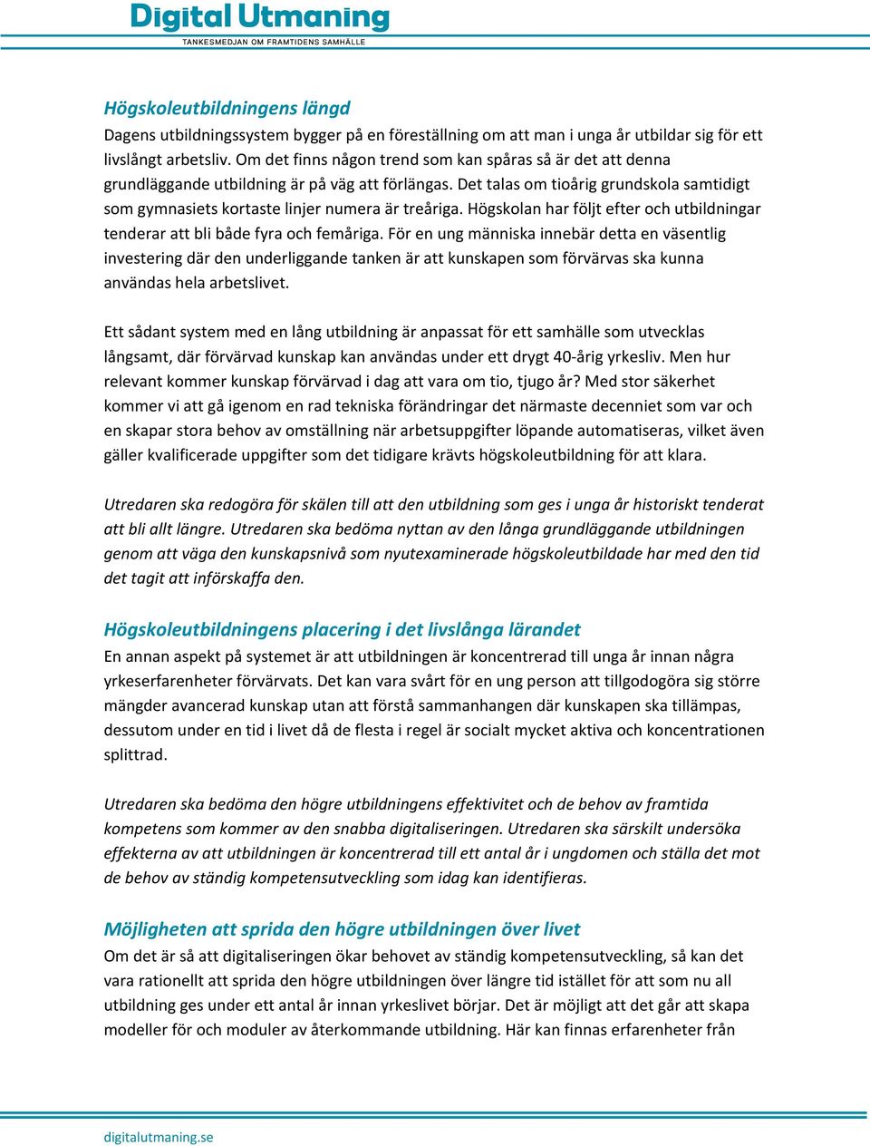 Det talas om tioårig grundskola samtidigt som gymnasiets kortaste linjer numera är treåriga. Högskolan har följt efter och utbildningar tenderar att bli både fyra och femåriga.