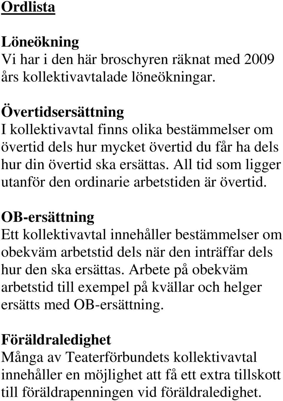 All tid som ligger utanför den ordinarie arbetstiden är övertid.