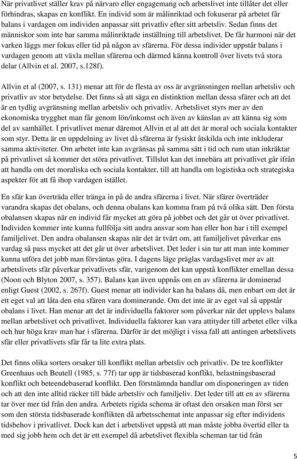 Sedan finns det människor som inte har samma målinriktade inställning till arbetslivet. De får harmoni när det varken läggs mer fokus eller tid på någon av sfärerna.