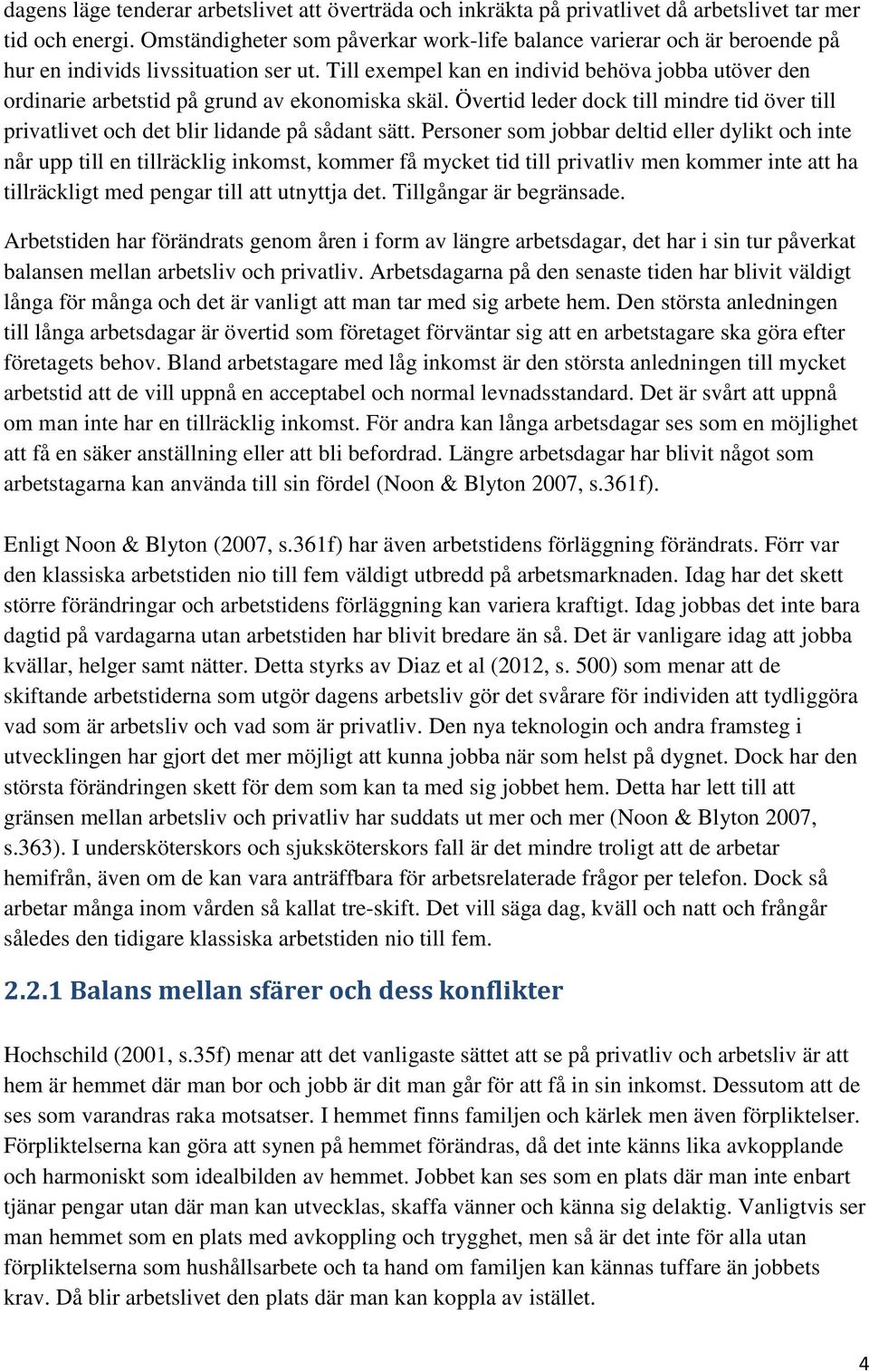 Till exempel kan en individ behöva jobba utöver den ordinarie arbetstid på grund av ekonomiska skäl. Övertid leder dock till mindre tid över till privatlivet och det blir lidande på sådant sätt.