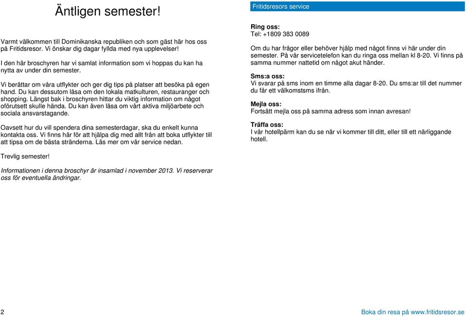 Du kan dessutom läsa om den lokala matkulturen, restauranger och shopping. Längst bak i broschyren hittar du viktig information om något oförutsett skulle hända.