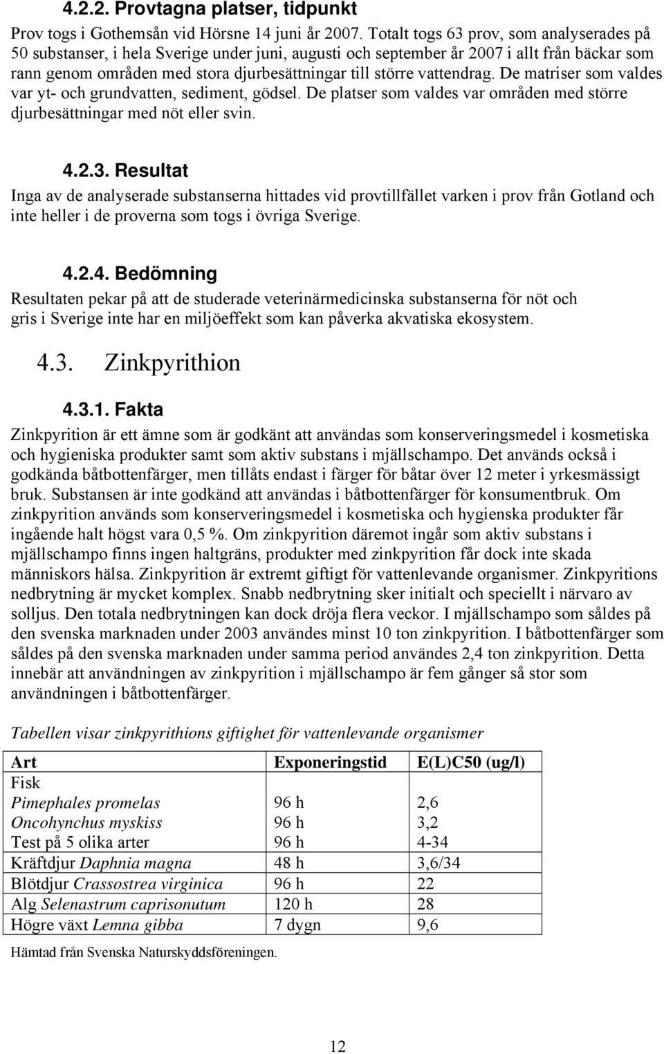 vattendrag. De matriser som valdes var yt- och grundvatten, sediment, gödsel. De platser som valdes var områden med större djurbesättningar med nöt eller svin. 4.2.3.