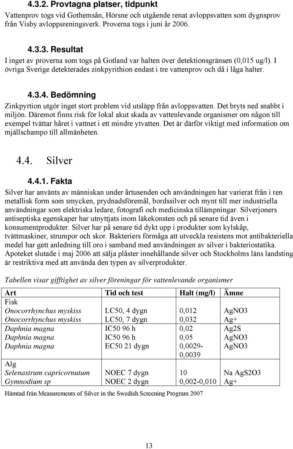 Det bryts ned snabbt i miljön. Däremot finns risk för lokal akut skada av vattenlevande organismer om någon till exempel tvättar håret i vattnet i ett mindre ytvatten.