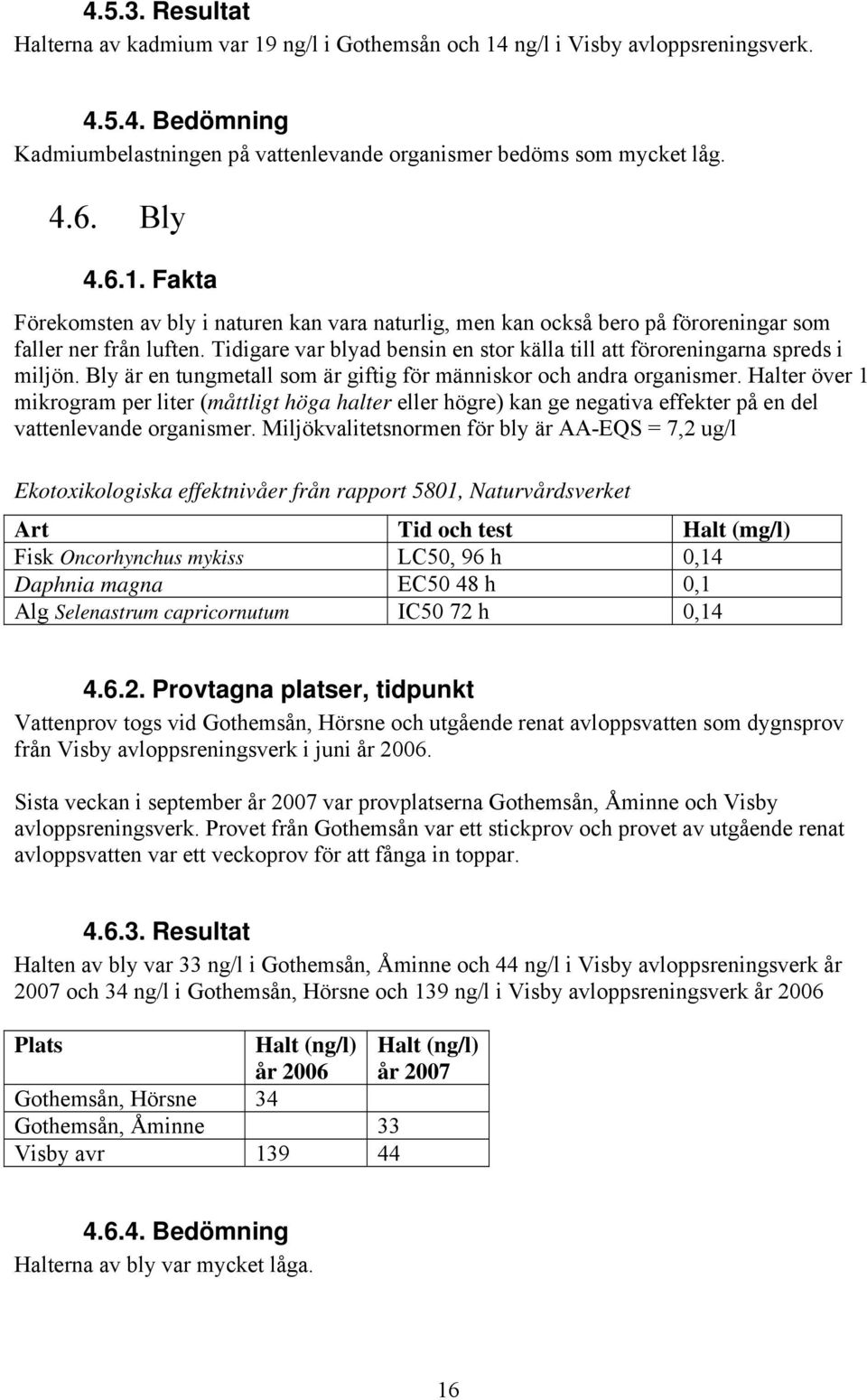 Tidigare var blyad bensin en stor källa till att föroreningarna spreds i miljön. Bly är en tungmetall som är giftig för människor och andra organismer.