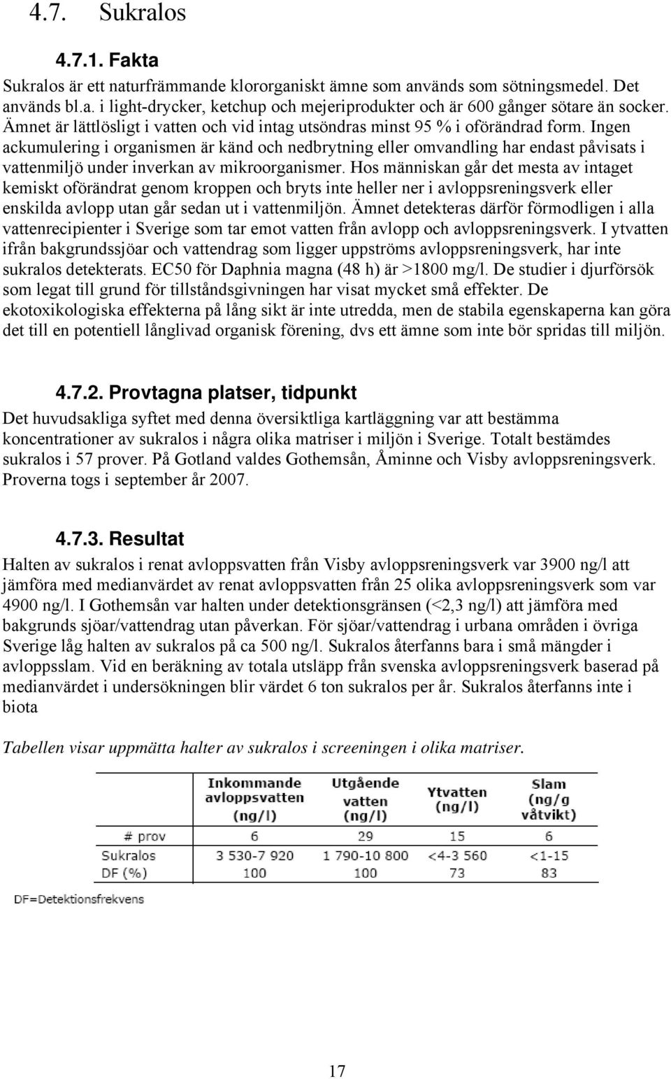 Ingen ackumulering i organismen är känd och nedbrytning eller omvandling har endast påvisats i vattenmiljö under inverkan av mikroorganismer.