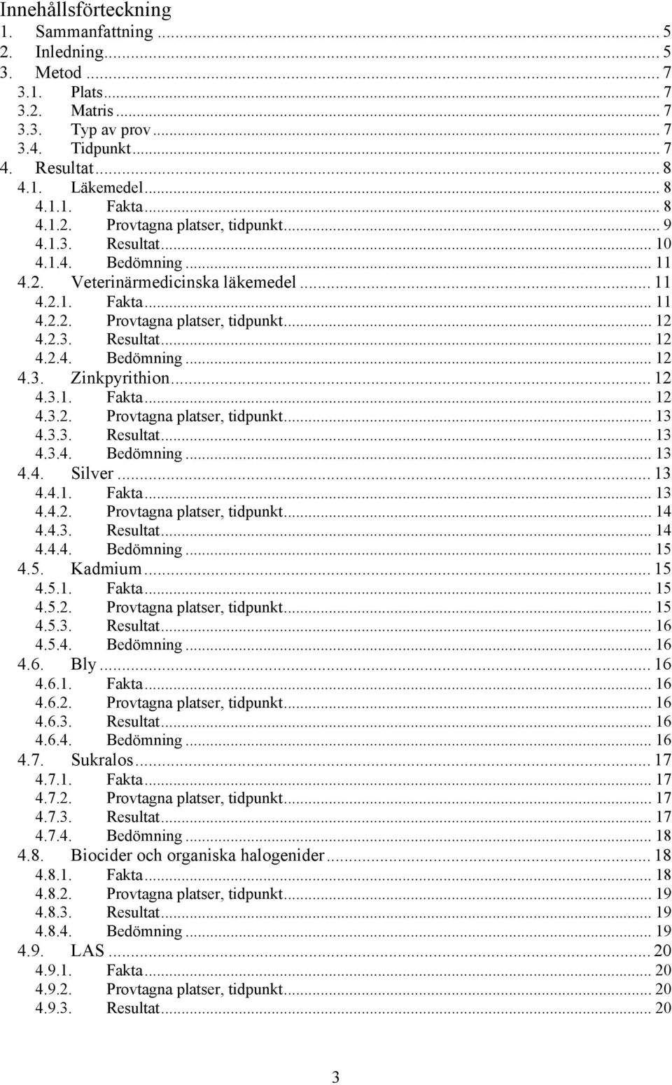 .. 12 4.3.1. Fakta... 12 4.3.2. Provtagna platser, tidpunkt... 13 4.3.3. Resultat... 13 4.3.4. Bedömning... 13 4.4. Silver... 13 4.4.1. Fakta... 13 4.4.2. Provtagna platser, tidpunkt... 14 4.4.3. Resultat... 14 4.4.4. Bedömning... 15 4.