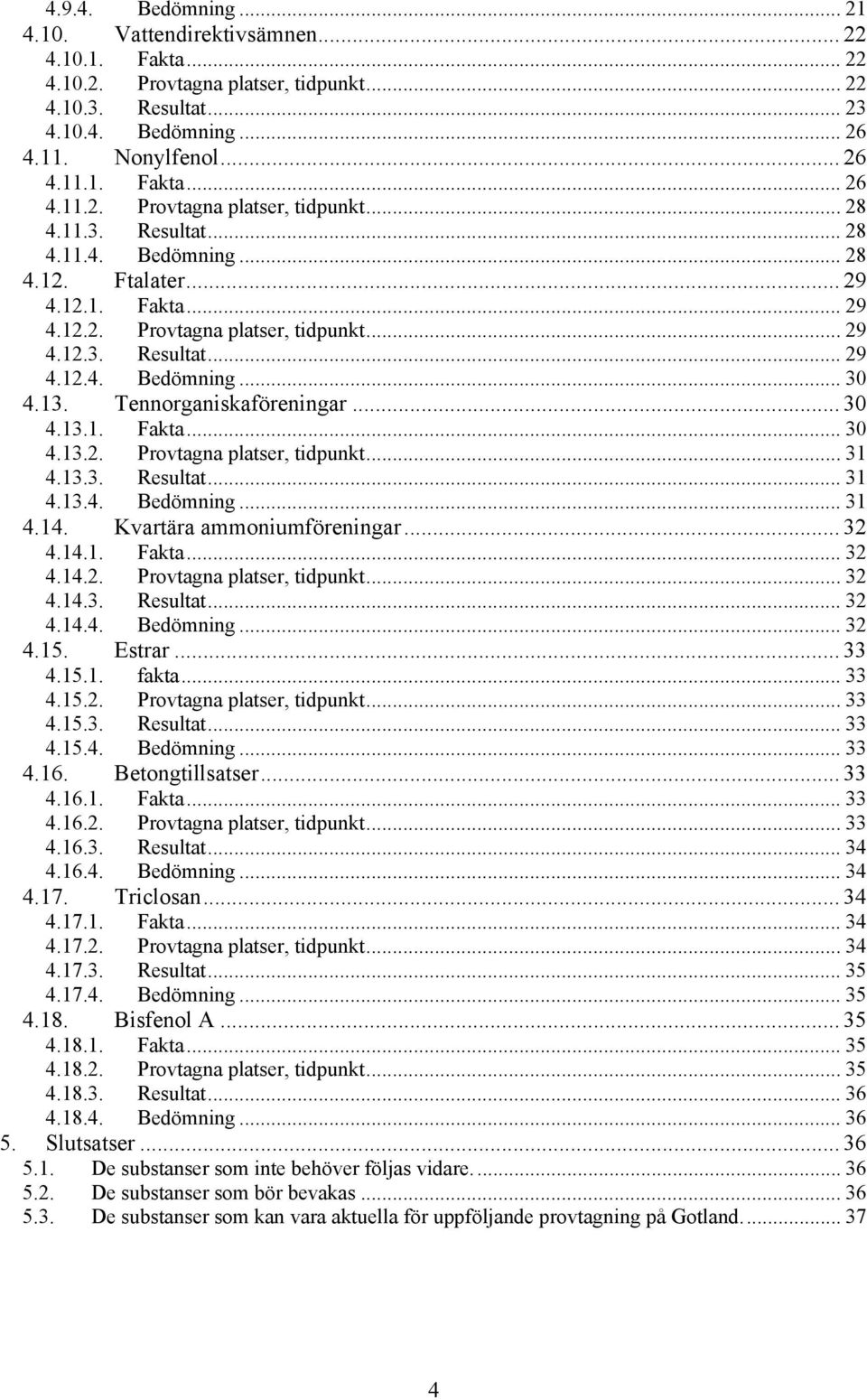 Tennorganiskaföreningar... 30 4.13.1. Fakta... 30 4.13.2. Provtagna platser, tidpunkt... 31 4.13.3. Resultat... 31 4.13.4. Bedömning... 31 4.14. Kvartära ammoniumföreningar... 32 4.14.1. Fakta... 32 4.14.2. Provtagna platser, tidpunkt... 32 4.14.3. Resultat... 32 4.14.4. Bedömning... 32 4.15.