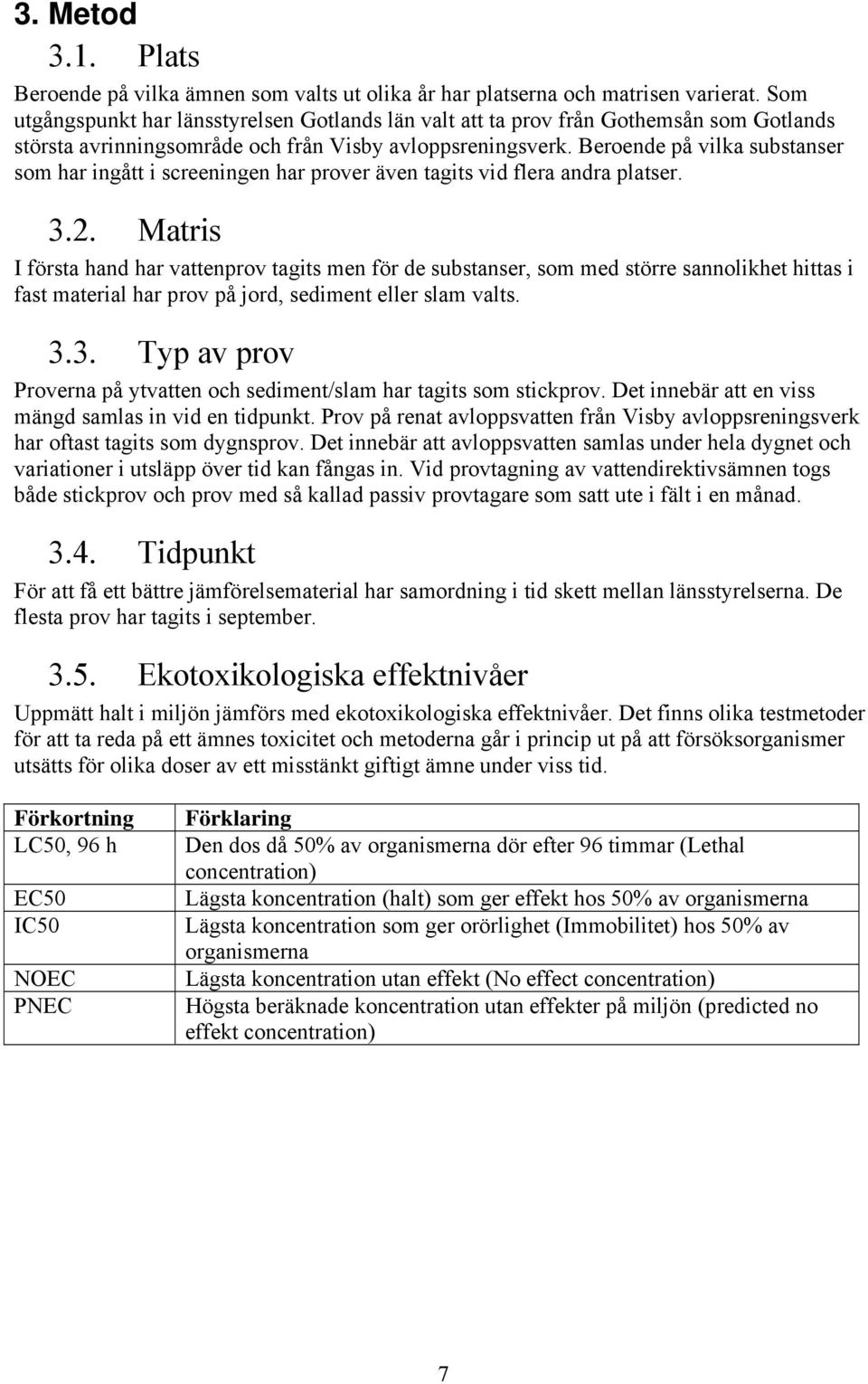 Beroende på vilka substanser som har ingått i screeningen har prover även tagits vid flera andra platser. 3.2.