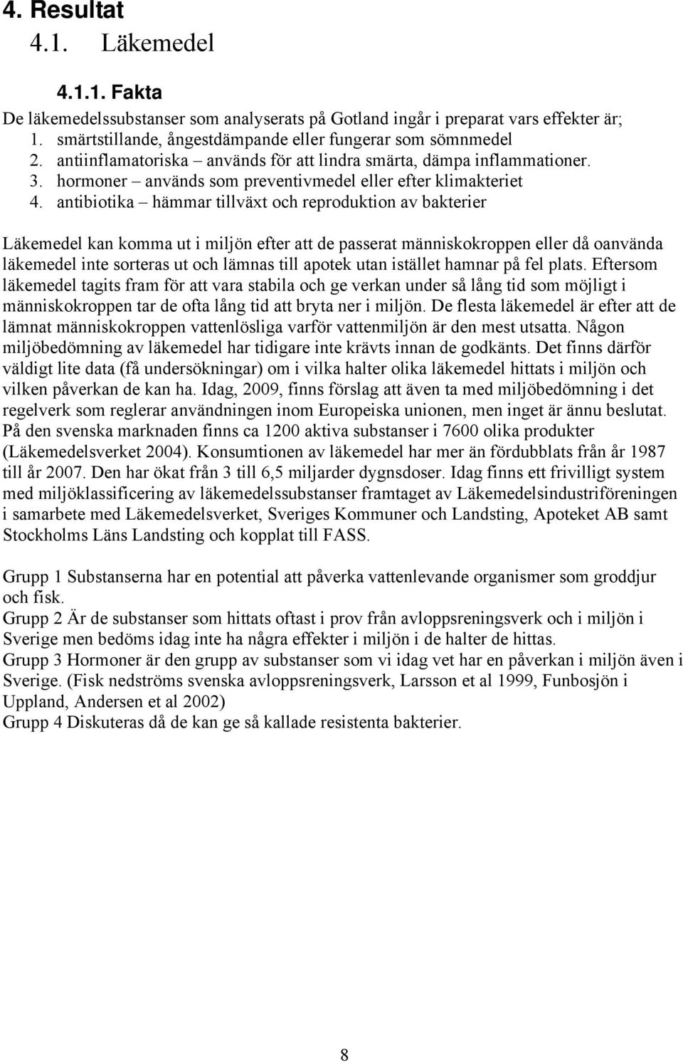 antibiotika hämmar tillväxt och reproduktion av bakterier Läkemedel kan komma ut i miljön efter att de passerat människokroppen eller då oanvända läkemedel inte sorteras ut och lämnas till apotek