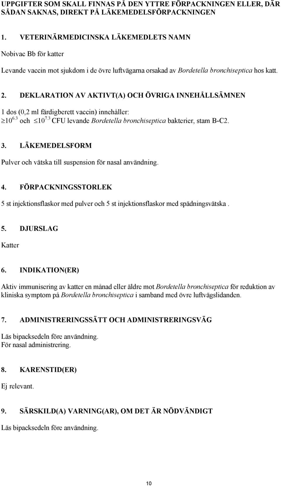 DEKLARATION AV AKTIVT(A) OCH ÖVRIGA INNEHÅLLSÄMNEN 1 dos (0,2 ml färdigberett vaccin) innehåller: 10 6.3 och 10 7.3 CFU levande Bordetella bronchiseptica bakterier, stam B-C2. 3.