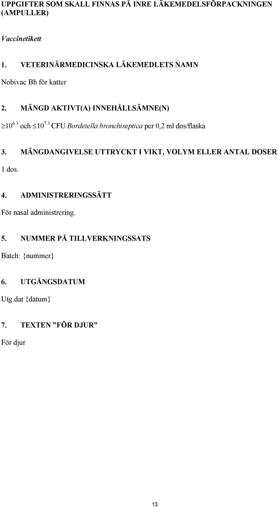 3 CFU Bordetella bronchiseptica per 0,2 ml dos/flaska 3. MÄNGDANGIVELSE UTTRYCKT I VIKT, VOLYM ELLER ANTAL DOSER 1 dos.
