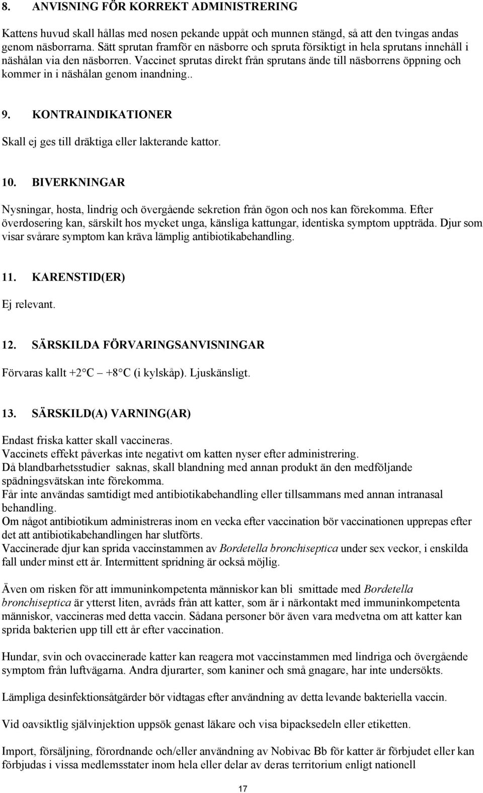 Vaccinet sprutas direkt från sprutans ände till näsborrens öppning och kommer in i näshålan genom inandning.. 9. KONTRAINDIKATIONER Skall ej ges till dräktiga eller lakterande kattor. 10.