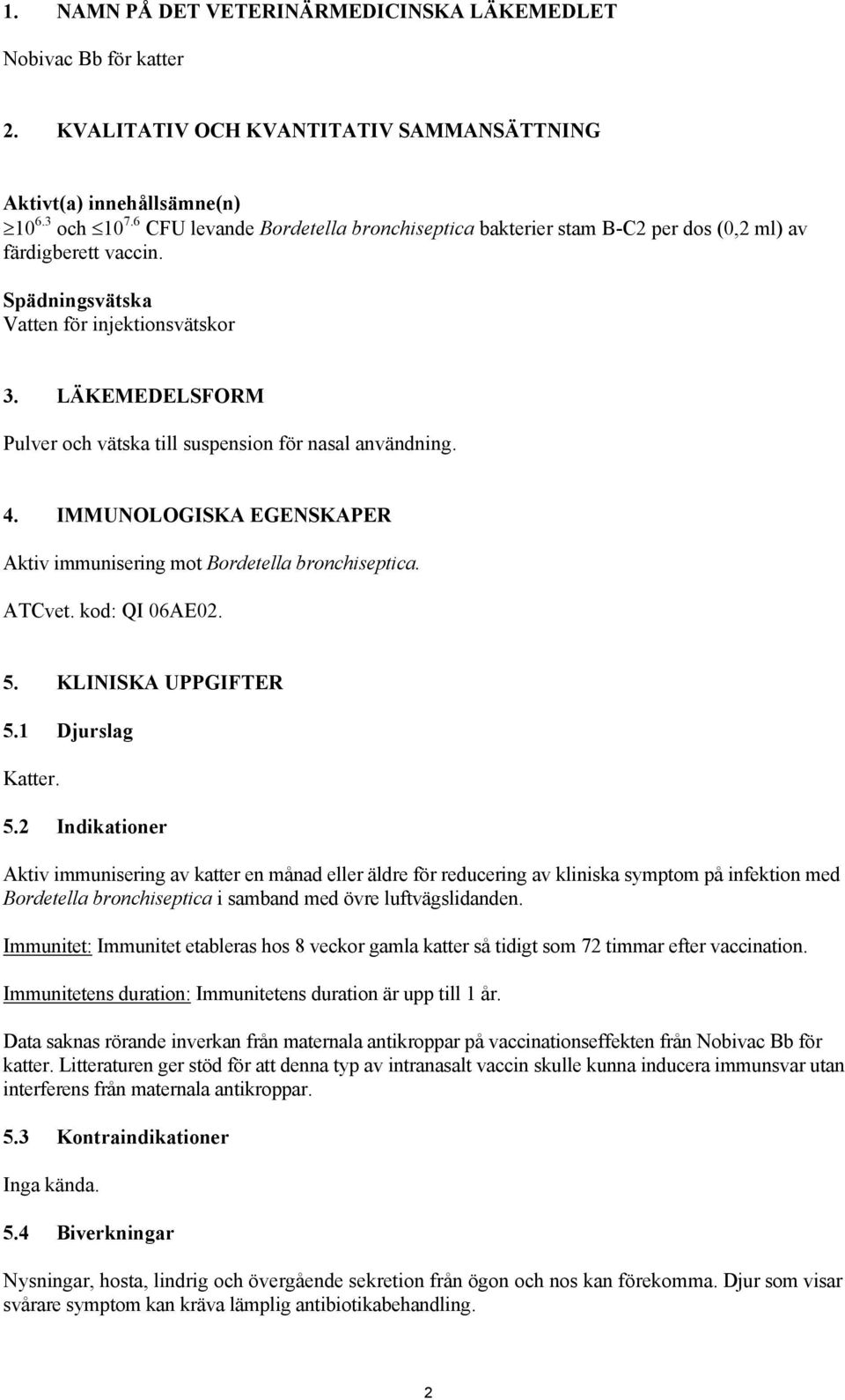 LÄKEMEDELSFORM Pulver och vätska till suspension för nasal användning. 4. IMMUNOLOGISKA EGENSKAPER Aktiv immunisering mot Bordetella bronchiseptica. ATCvet. kod: QI 06AE02. 5. KLINISKA UPPGIFTER 5.