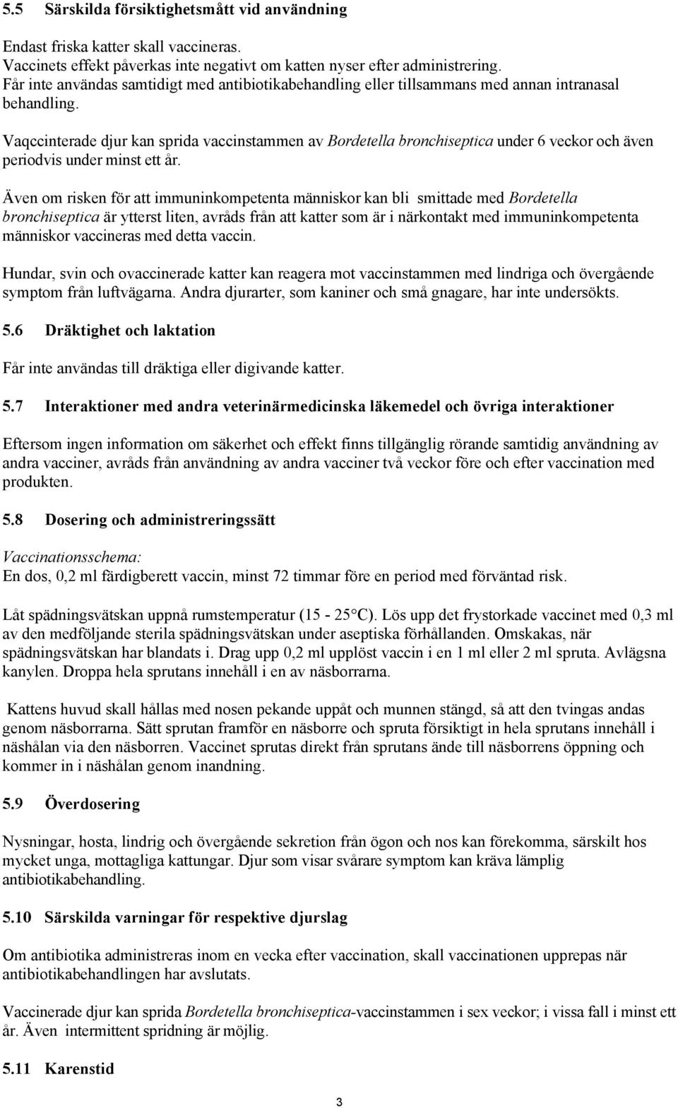 Vaqccinterade djur kan sprida vaccinstammen av Bordetella bronchiseptica under 6 veckor och även periodvis under minst ett år.