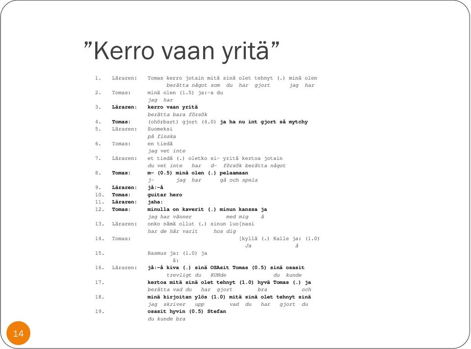 ) oletko si- yritä kertoa jotain du vet inte har d- försök berätta något 8. Tomas: m- (0.5) minä olen (.) pelaamaan j- jag har gå och spela 9. Läraren: jå:-å 10. Tomas: guitar hero 11.