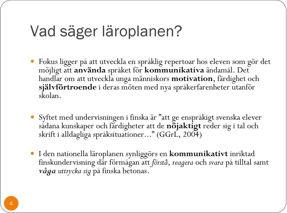 Syftet med undervisningen i finska är att ge enspråkigt svenska elever sådana kunskaper och färdigheter att de nöjaktigt reder sig i tal och skrift i alldagliga