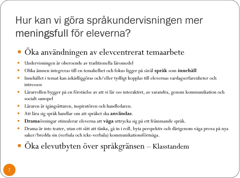 temat kan åskådliggöras och/eller tydligt kopplas till elevernas vardagserfarenheter och intressen Lärarrollen bygger på en förståelse av att vi lär oss interaktivt, av varandra, genom kommunikation