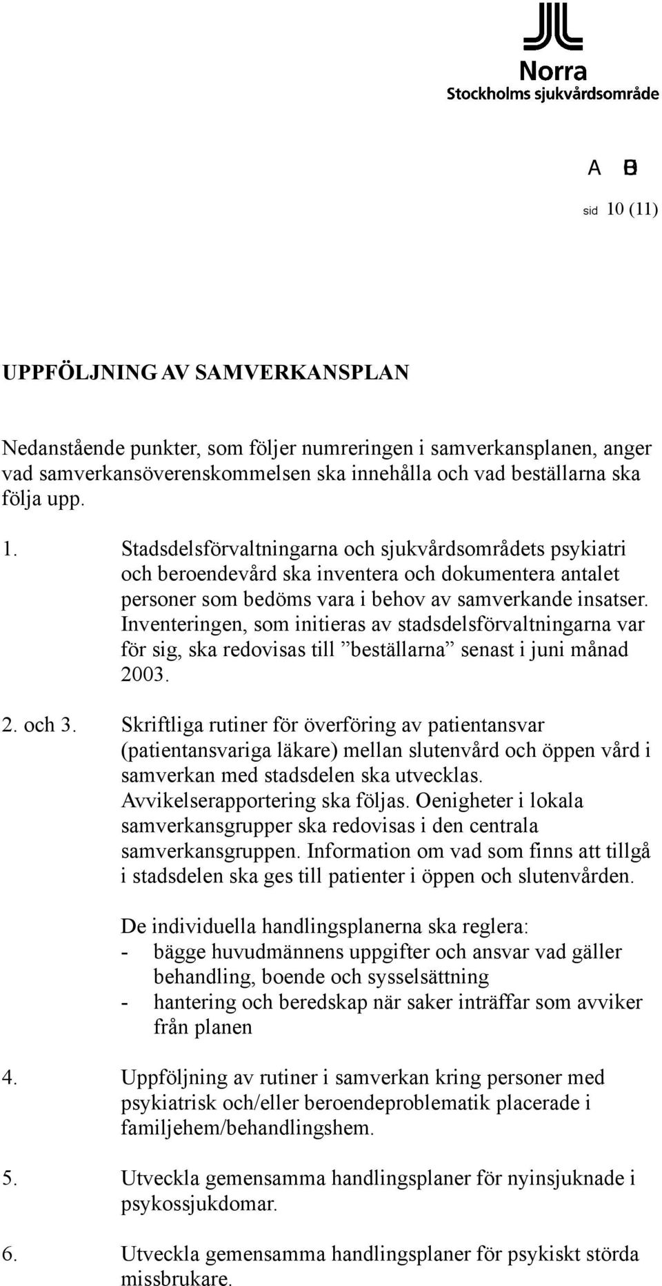 Skriftliga rutiner för överföring av patientansvar (patientansvariga läkare) mellan slutenvård och öppen vård i samverkan med stadsdelen ska utvecklas. Avvikelserapportering ska följas.