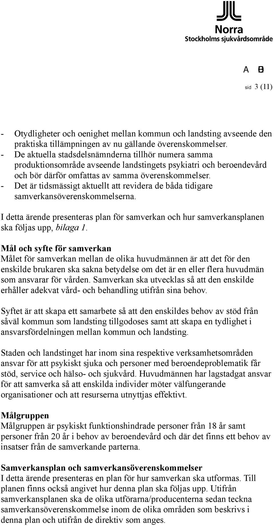 - Det är tidsmässigt aktuellt att revidera de båda tidigare samverkansöverenskommelserna. I detta ärende presenteras plan för samverkan och hur samverkansplanen ska följas upp, bilaga 1.