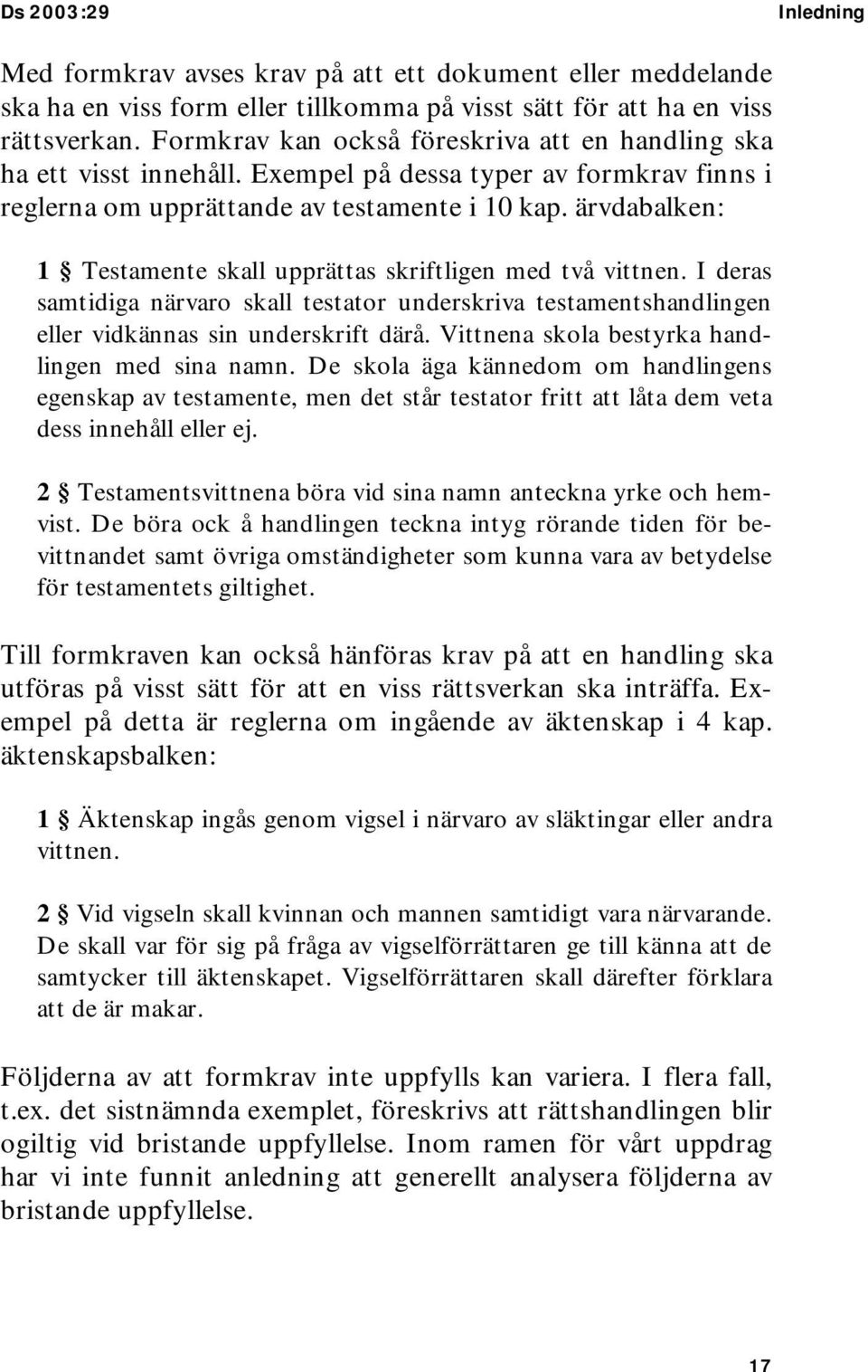 ärvdabalken: 1 Testamente skall upprättas skriftligen med två vittnen. I deras samtidiga närvaro skall testator underskriva testamentshandlingen eller vidkännas sin underskrift därå.