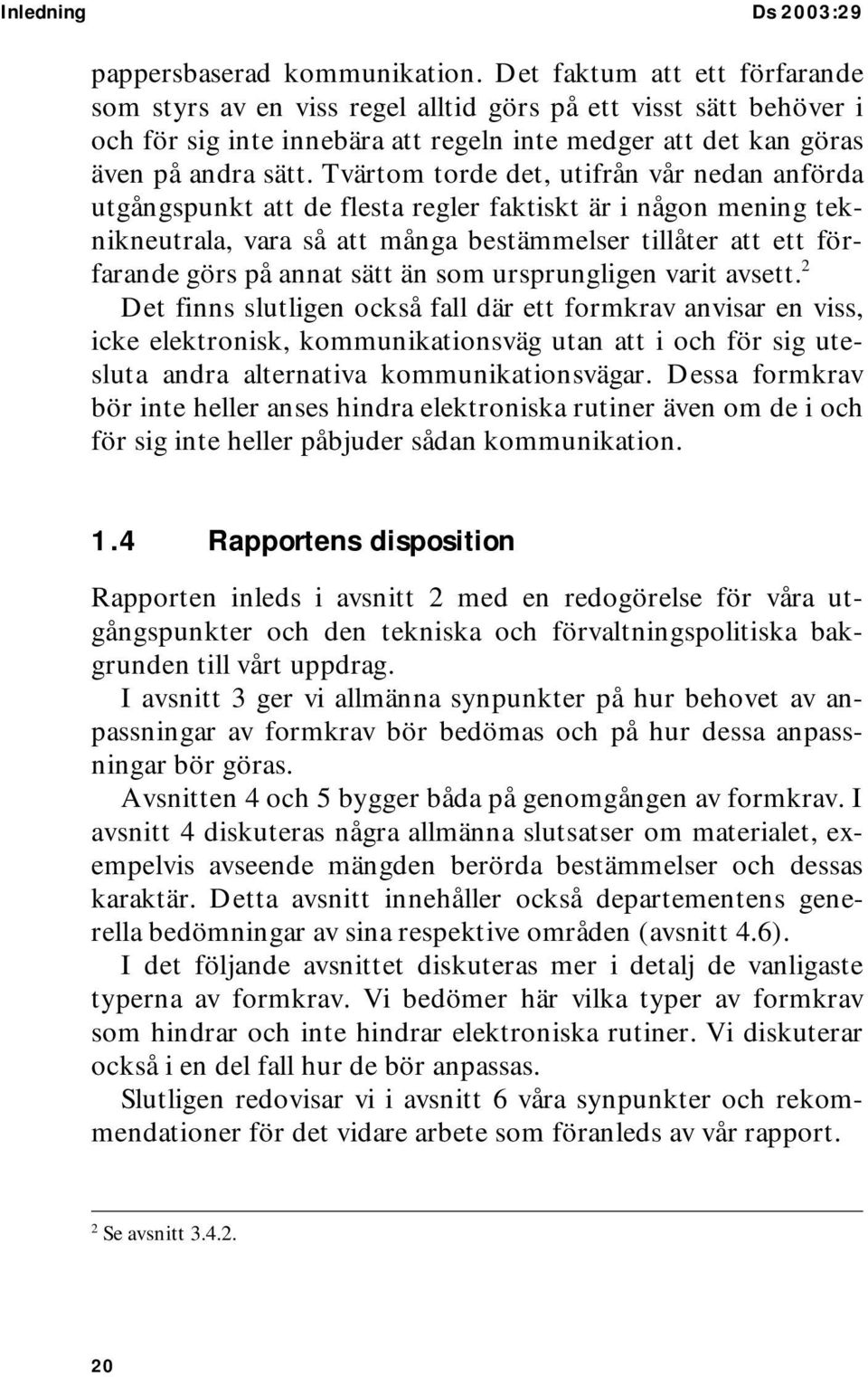 Tvärtom torde det, utifrån vår nedan anförda utgångspunkt att de flesta regler faktiskt är i någon mening teknikneutrala, vara så att många bestämmelser tillåter att ett förfarande görs på annat sätt